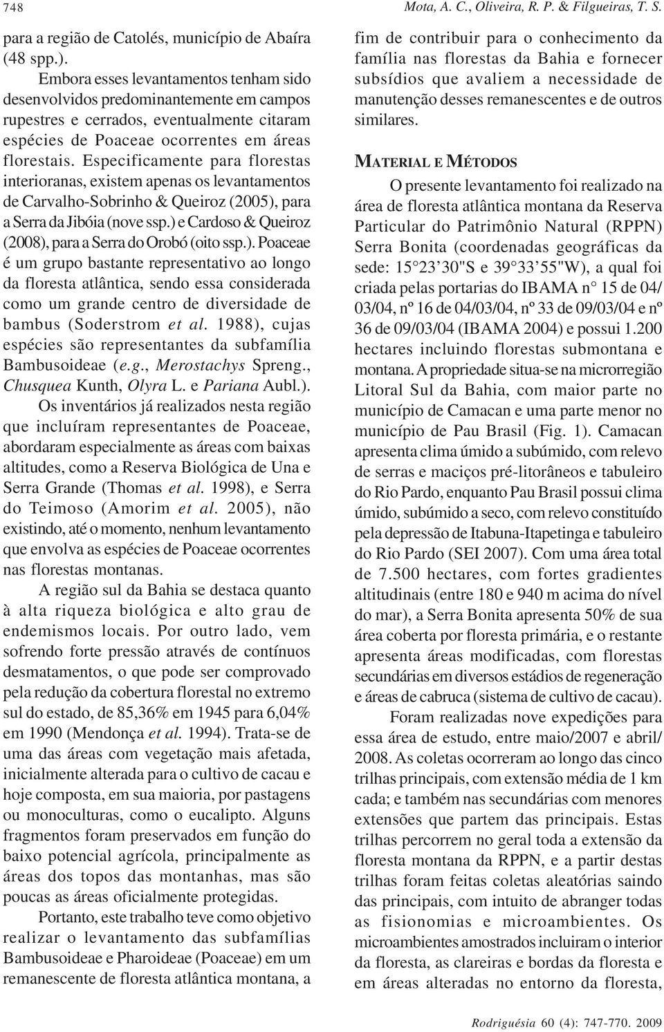 Especificamente para florestas interioranas, existem apenas os levantamentos de Carvalho-Sobrinho & Queiroz (2005), para a Serra da Jibóia (nove ssp.