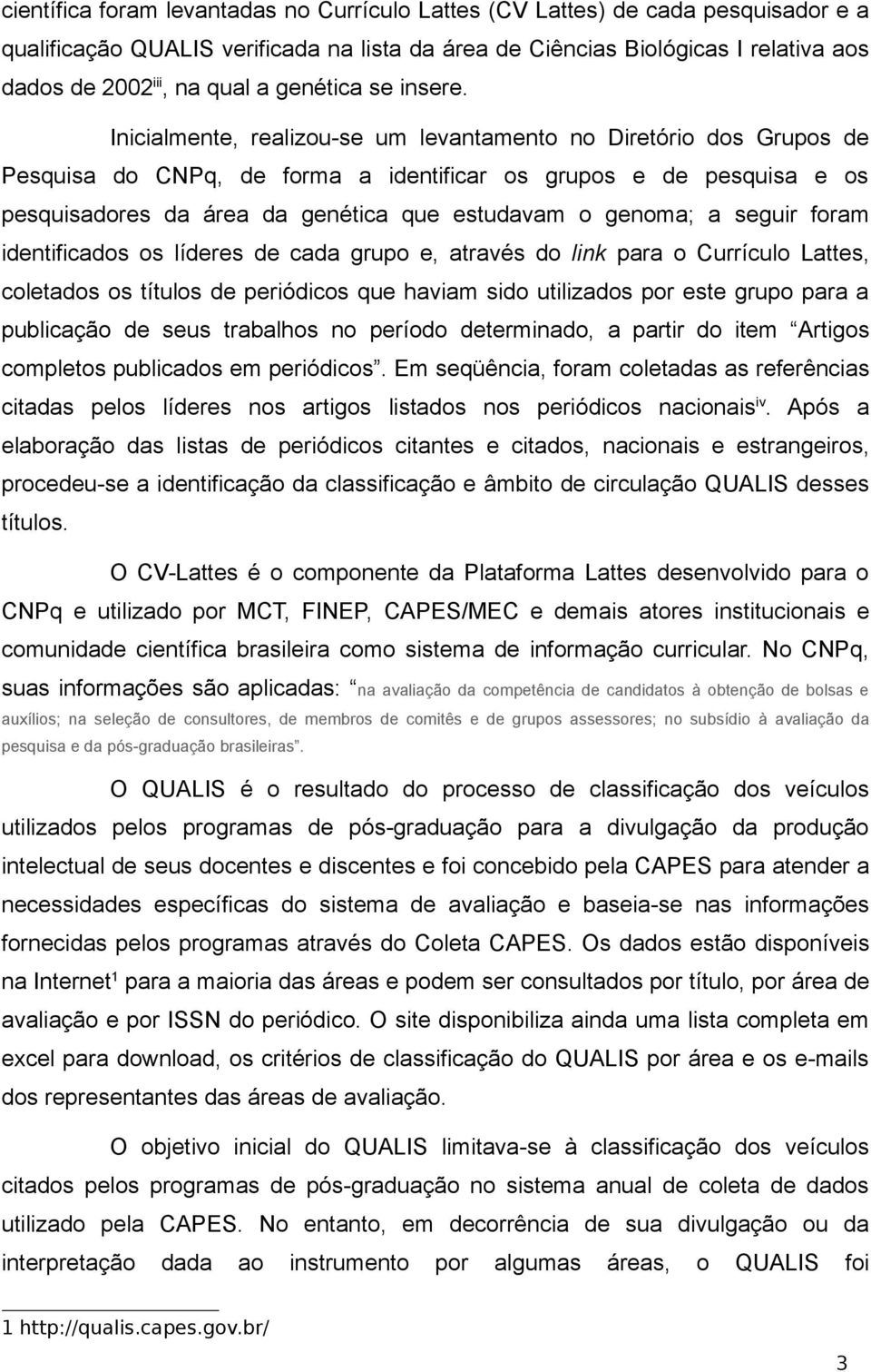 Inicialmente, realizou-se um levantamento no Diretório dos Grupos de Pesquisa do CNPq, de forma a identificar os grupos e de pesquisa e os pesquisadores da área da genética que estudavam o genoma; a