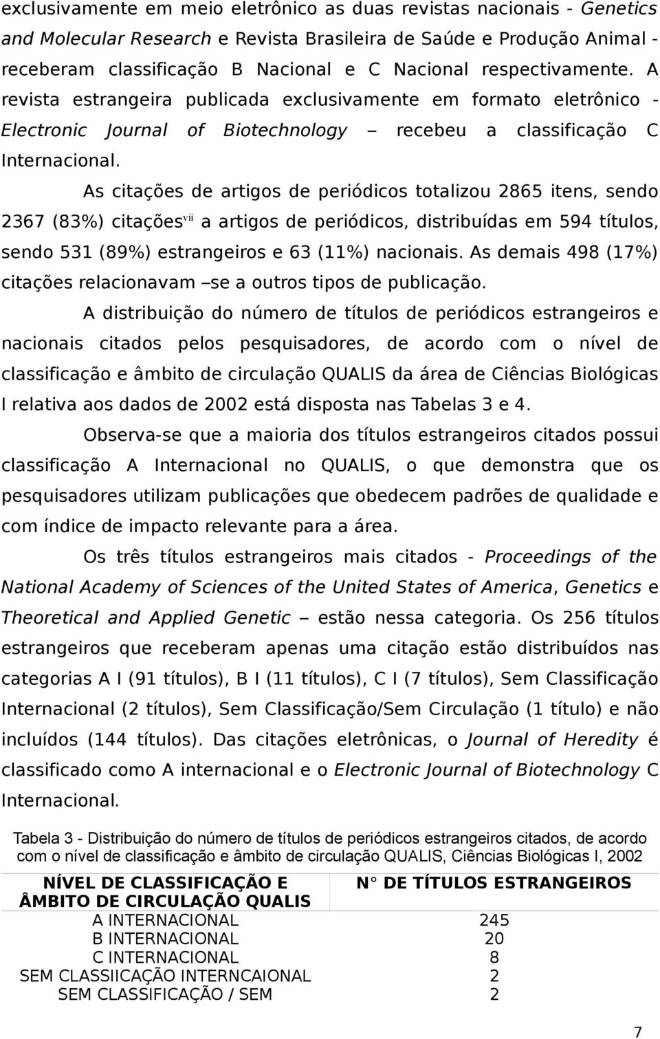 recebeu a classificação C As citações de artigos de periódicos totalizou 2865 itens, sendo 2367 (83%) citações vii a artigos de periódicos, distribuídas em 594 títulos, sendo 531 (89%) estrangeiros e