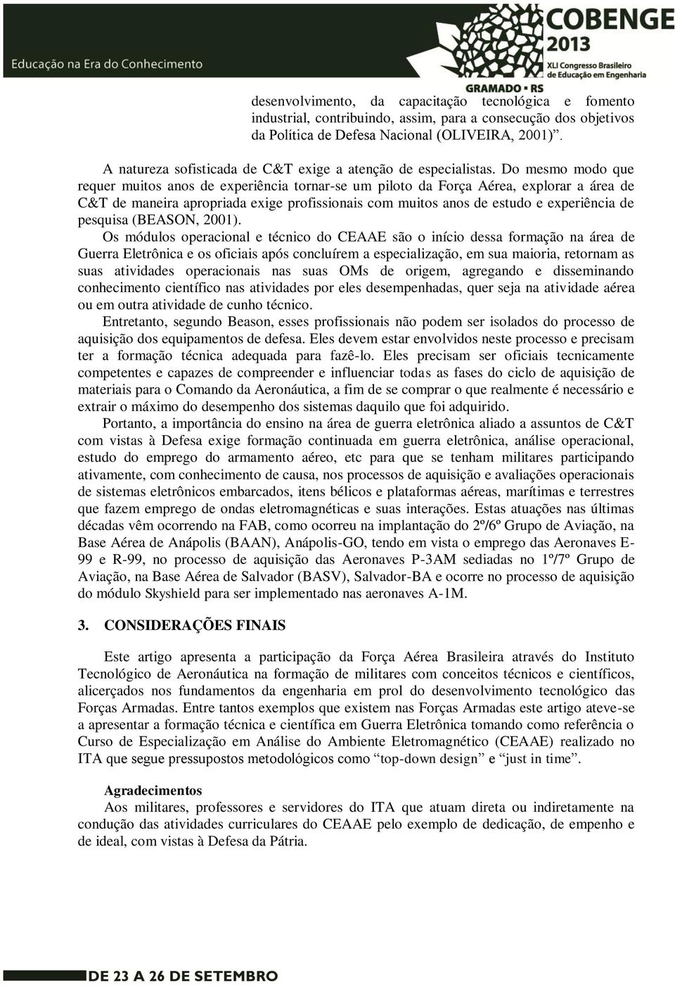 Do mesmo modo que requer muitos anos de experiência tornar-se um piloto da Força Aérea, explorar a área de C&T de maneira apropriada exige profissionais com muitos anos de estudo e experiência de