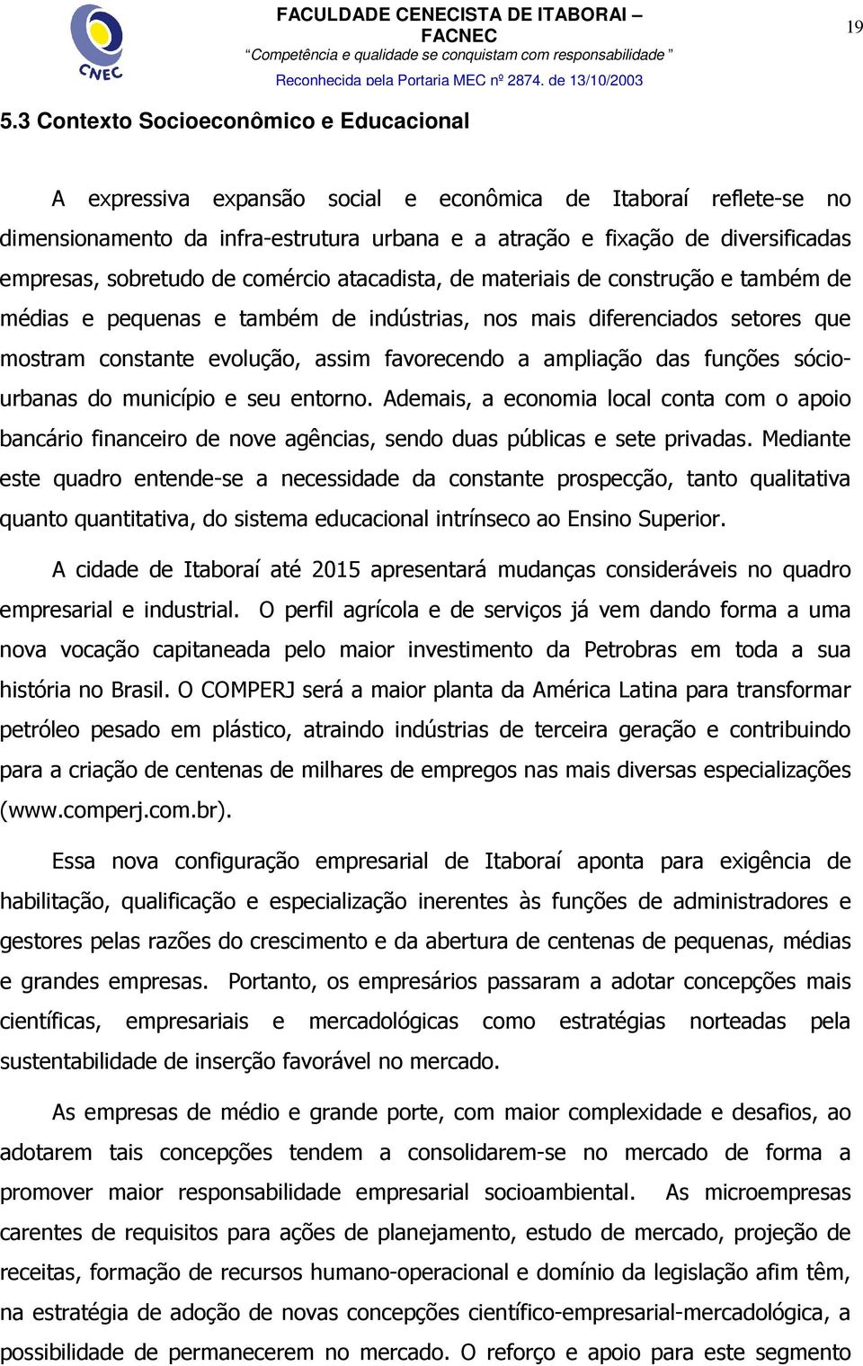 favorecendo a ampliação das funções sóciourbanas do município e seu entorno. Ademais, a economia local conta com o apoio bancário financeiro de nove agências, sendo duas públicas e sete privadas.