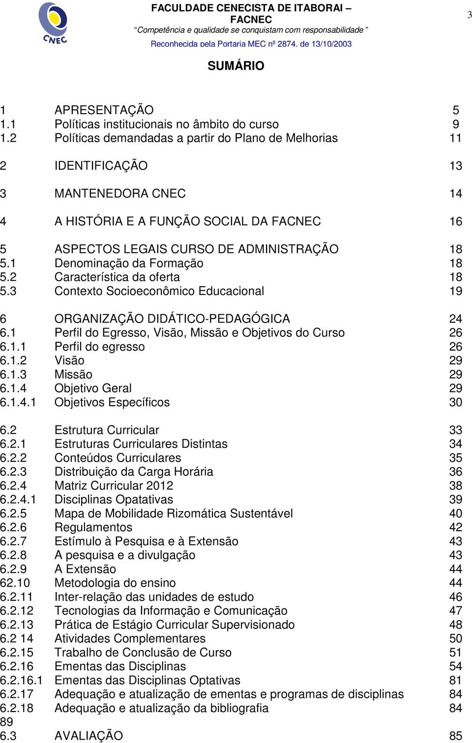1 Denominação da Formação 18 5.2 Característica da oferta 18 5.3 Contexto Socioeconômico Educacional 19 6 ORGANIZAÇÃO DIDÁTICO-PEDAGÓGICA 24 6.