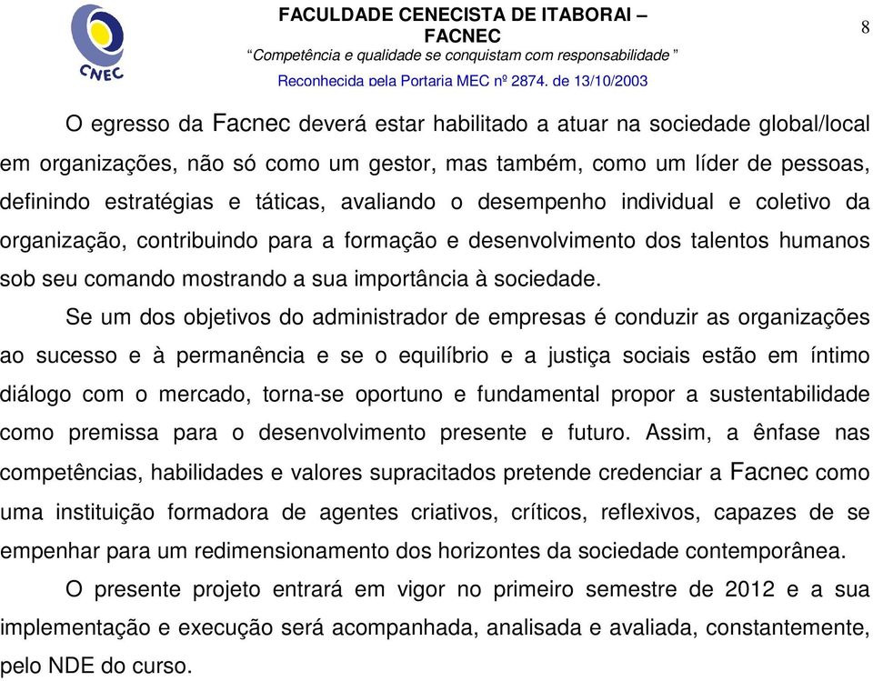 Se um dos objetivos do administrador de empresas é conduzir as organizações ao sucesso e à permanência e se o equilíbrio e a justiça sociais estão em íntimo diálogo com o mercado, torna-se oportuno e