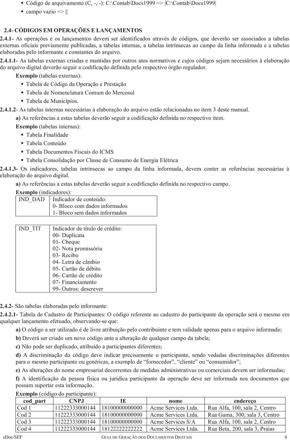 1- As operações e os lançamentos devem ser identificados através de códigos, que deverão ser associados a tabelas externas oficiais previamente publicadas, a tabelas internas, a tabelas intrínsecas