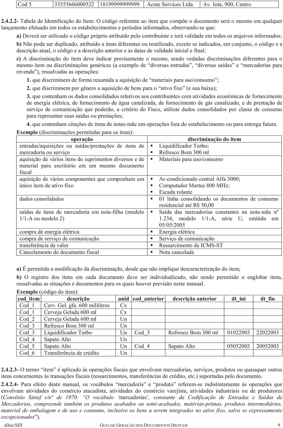 4.2.2- Tabela de Identificação do Item: O código referente ao item que compõe o documento será o mesmo em qualquer lançamento efetuado em todos os estabelecimentos e períodos informados,