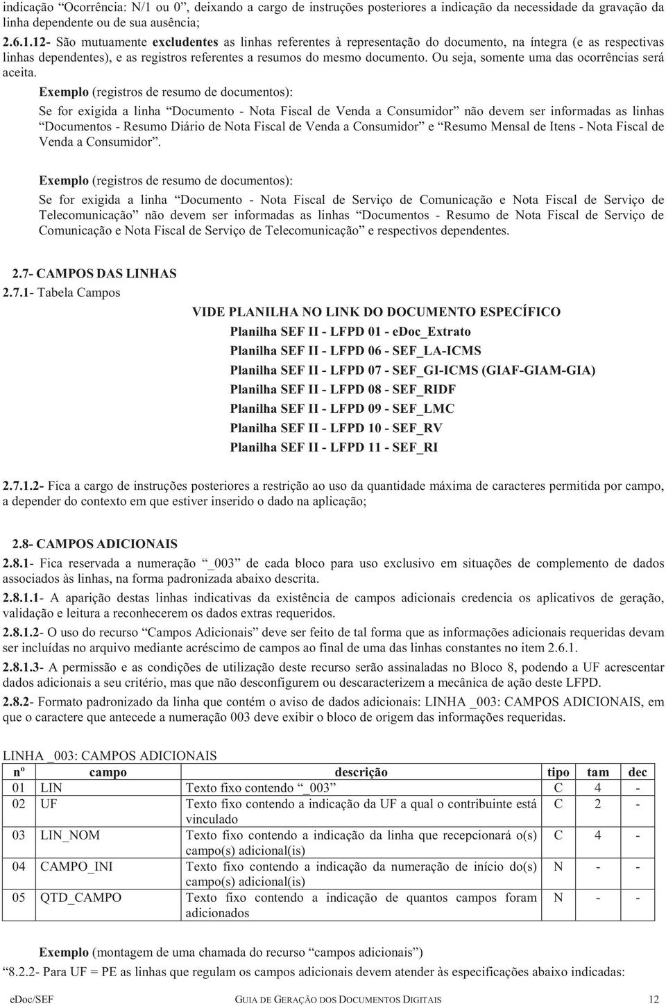 Exemplo (registros de resumo de documentos): Se for exigida a linha Documento - Nota Fiscal de Venda a Consumidor não devem ser informadas as linhas Documentos - Resumo Diário de Nota Fiscal de Venda