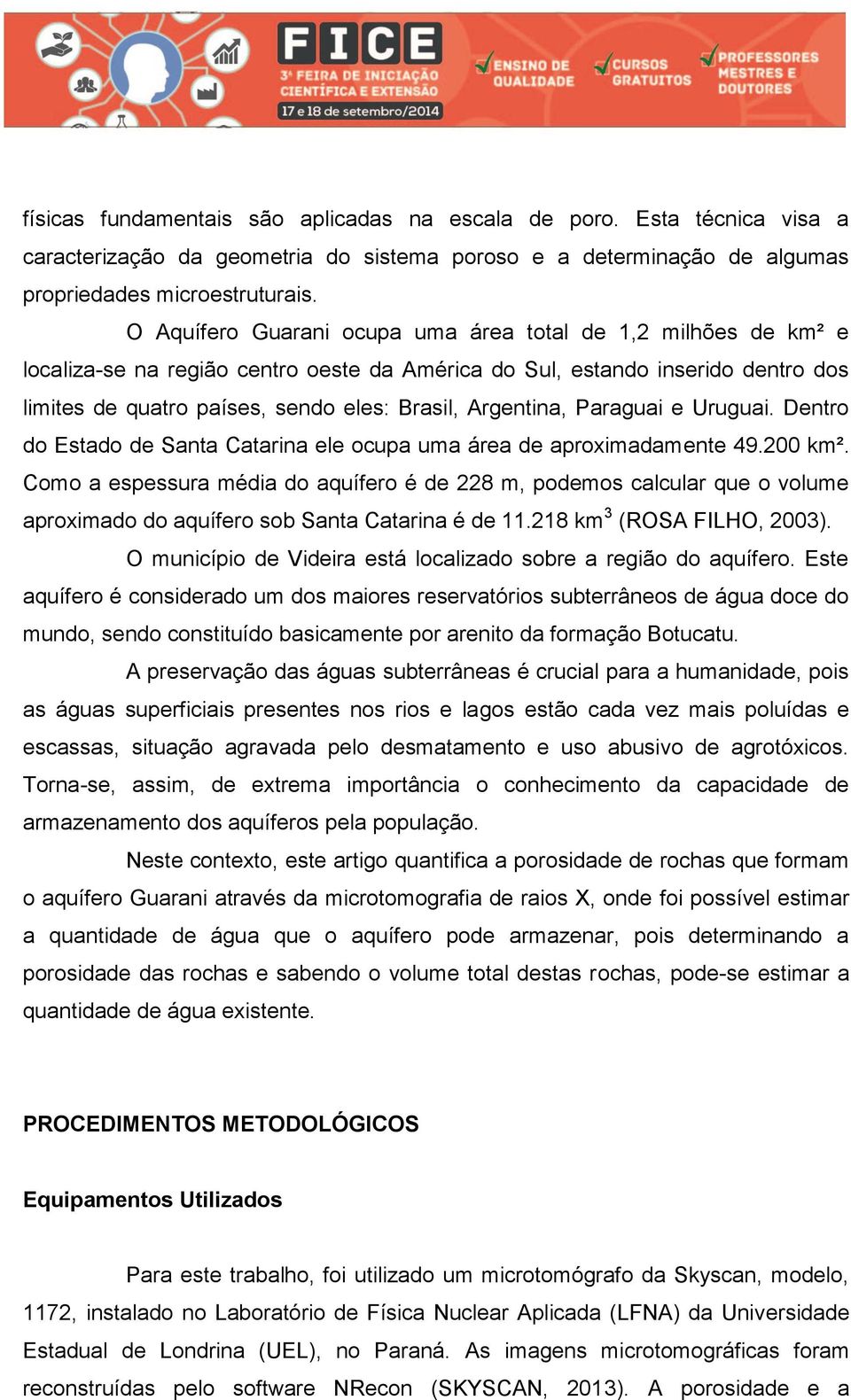 Argentina, Paraguai e Uruguai. Dentro do Estado de Santa Catarina ele ocupa uma área de aproximadamente 49.200 km².