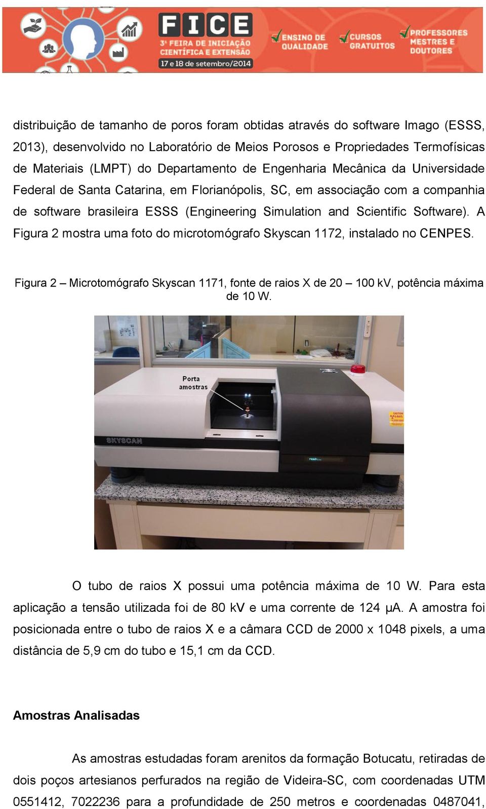 A Figura 2 mostra uma foto do microtomógrafo Skyscan 1172, instalado no CENPES. Figura 2 Microtomógrafo Skyscan 1171, fonte de raios X de 20 100 kv, potência máxima de 10 W.