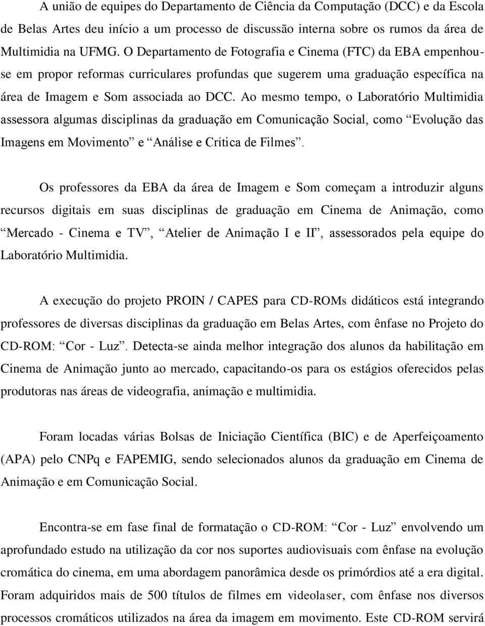 Ao mesmo tempo, o Laboratório Multimidia assessora algumas disciplinas da graduação em Comunicação Social, como Evolução das Imagens em Movimento e Análise e Crítica de Filmes.