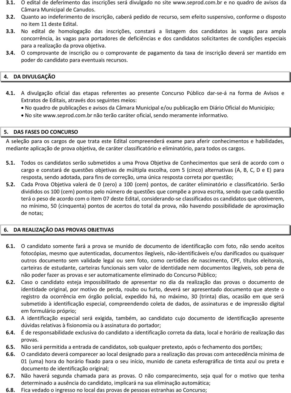 3. No edital de homologação das inscrições, constará a listagem dos candidatos às vagas para ampla concorrência, às vagas para portadores de deficiências e dos candidatos solicitantes de condições