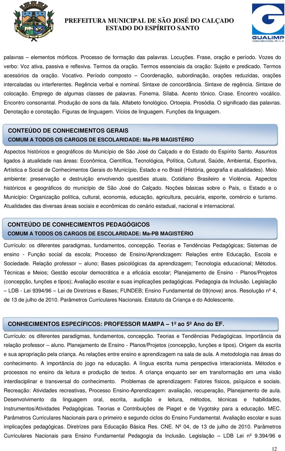 Regência verbal e nominal. Sintaxe de concordância. Sintaxe de regência. Sintaxe de colocação. Emprego de algumas classes de palavras. Fonema. Sílaba. Acento tônico. Crase. Encontro vocálico.