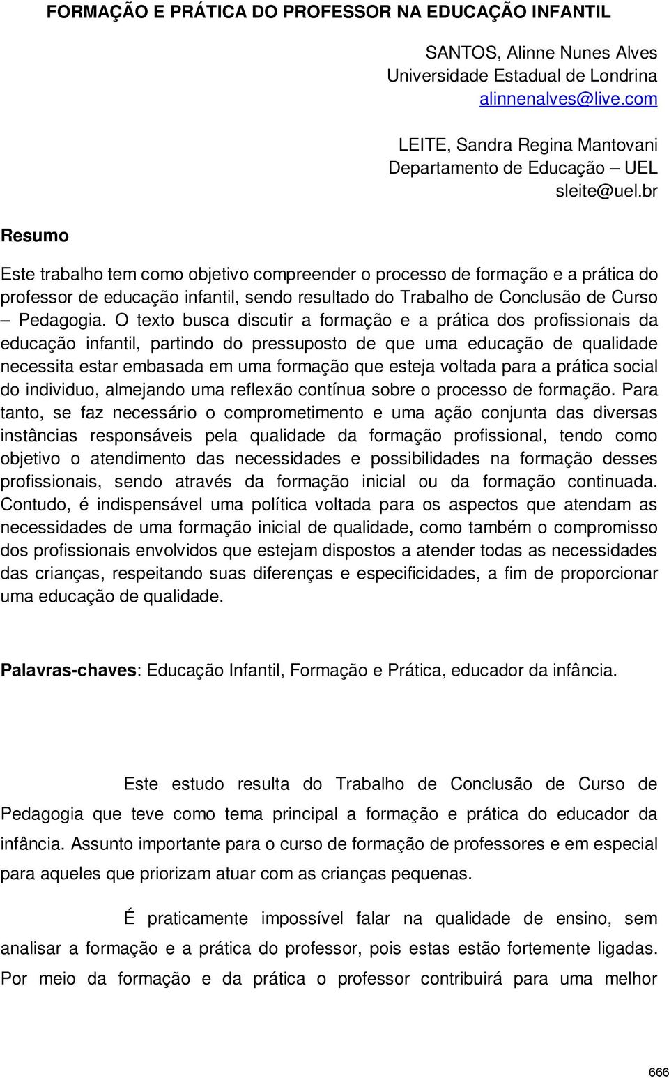 br Este trabalho tem como objetivo compreender o processo de formação e a prática do professor de educação infantil, sendo resultado do Trabalho de Conclusão de Curso Pedagogia.