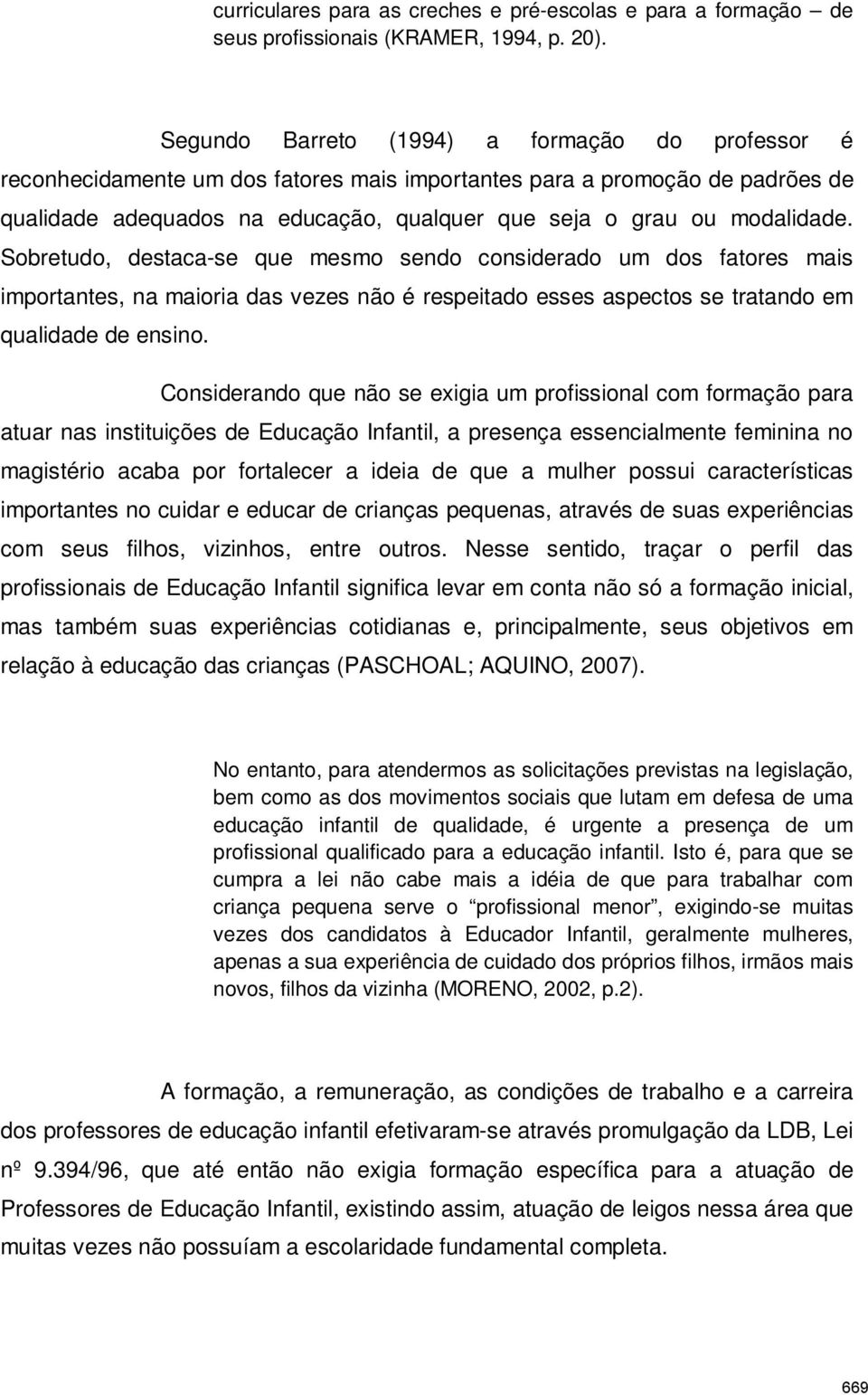 Sobretudo, destaca-se que mesmo sendo considerado um dos fatores mais importantes, na maioria das vezes não é respeitado esses aspectos se tratando em qualidade de ensino.