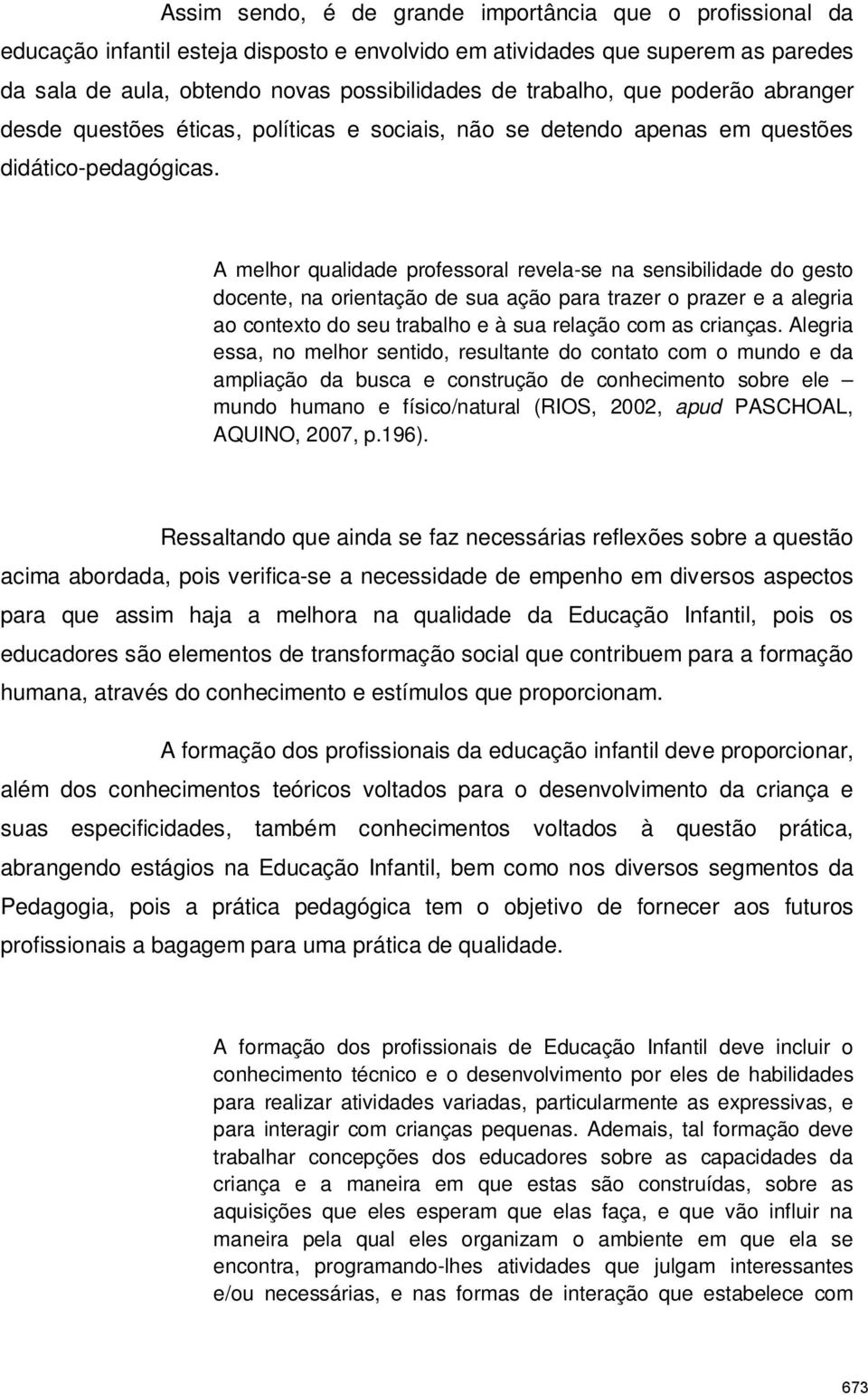 A melhor qualidade professoral revela-se na sensibilidade do gesto docente, na orientação de sua ação para trazer o prazer e a alegria ao contexto do seu trabalho e à sua relação com as crianças.