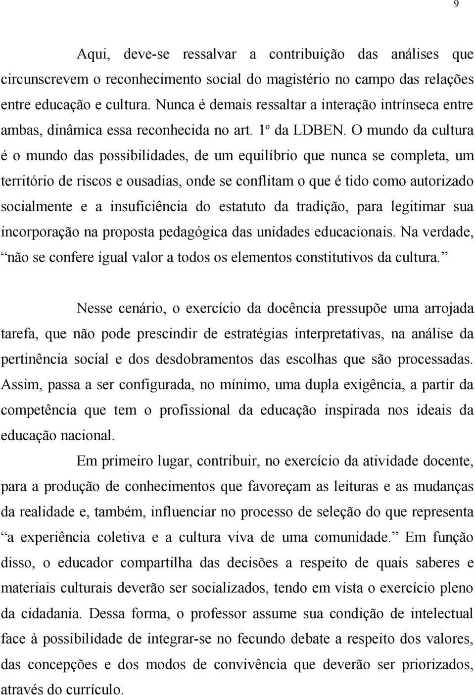 O mundo da cultura é o mundo das possibilidades, de um equilíbrio que nunca se completa, um território de riscos e ousadias, onde se conflitam o que é tido como autorizado socialmente e a