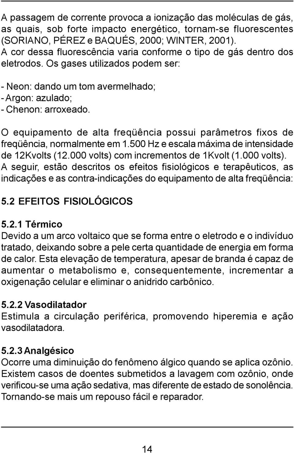 O equipamento de alta freqüência possui parâmetros fixos de freqüência, normalmente em 1.500 Hz e escala máxima de intensidade de 12Kvolts (12.000 volts) 