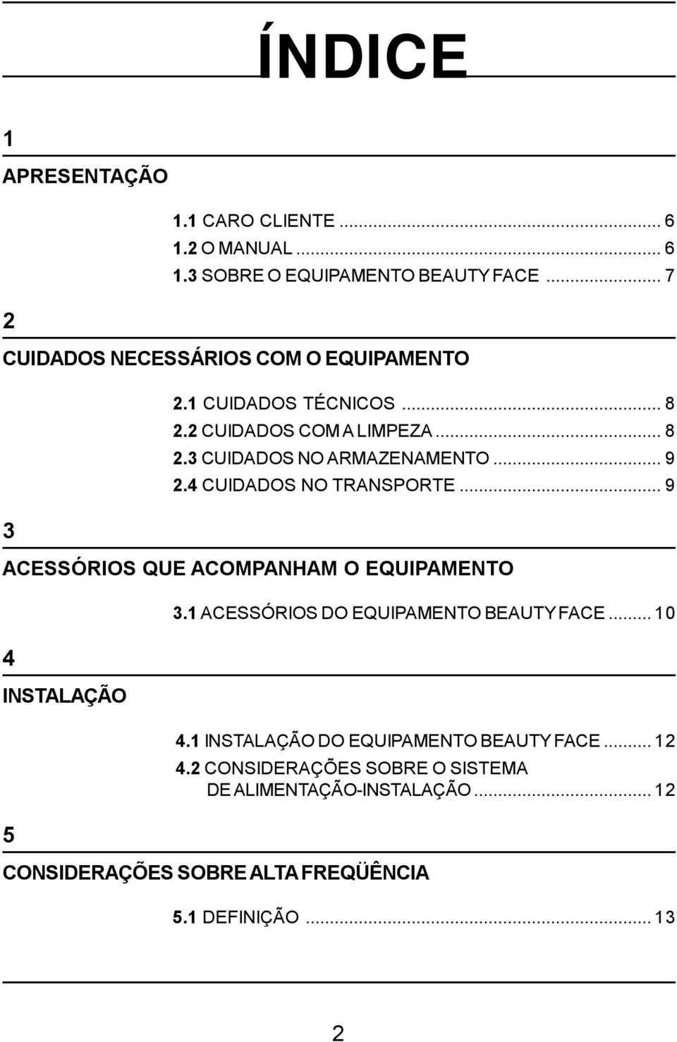 ..9 2.4 CUIDADOS NO TRANSPORTE...9 ACESSÓRIOS QUE ACOMPANHAM O EQUIPAMENTO 4 INSTALAÇÃO 5 3.1 ACESSÓRIOS DO EQUIPAMENTO BEAUTY FACE.