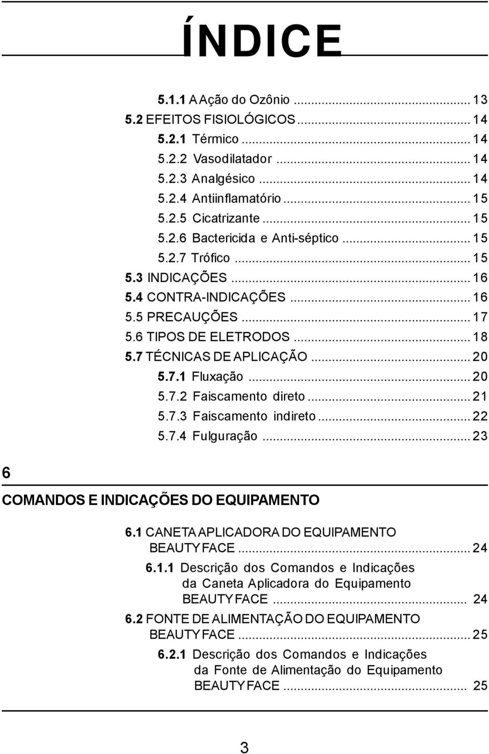 7.3 Faiscamento indireto...22 5.7.4 Fulguração...23 6 COMANDOS E INDICAÇÕES DO EQUIPAMENTO 6.1 CANETA APLICADORA DO EQUIPAMENTO BEAUTY FACE...24 6.1.1 Descrição dos Comandos e Indicações da Caneta Aplicadora do Equipamento BEAUTY FACE.