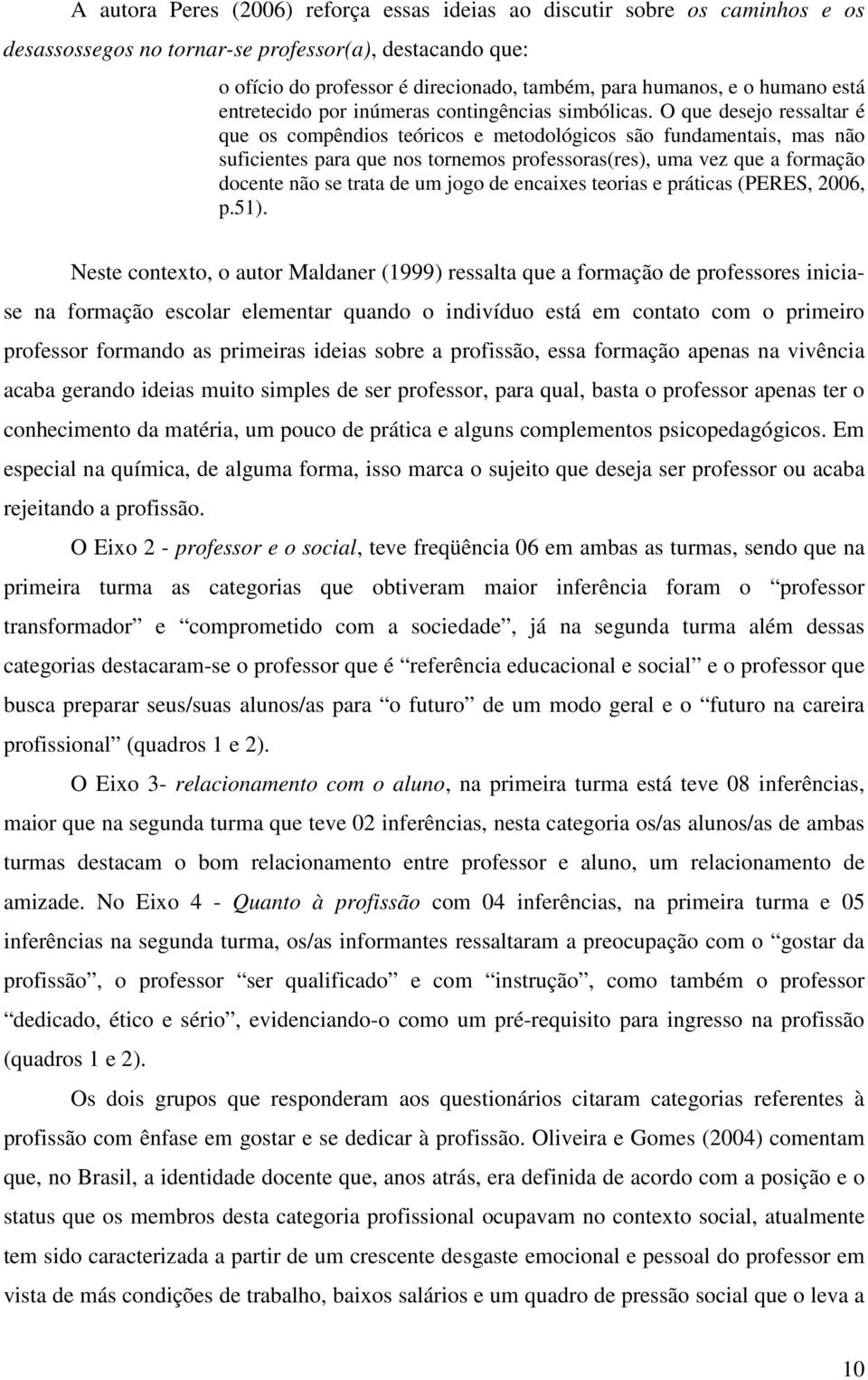 O que desejo ressaltar é que os compêndios teóricos e metodológicos são fundamentais, mas não suficientes para que nos tornemos professoras(res), uma vez que a formação docente não se trata de um