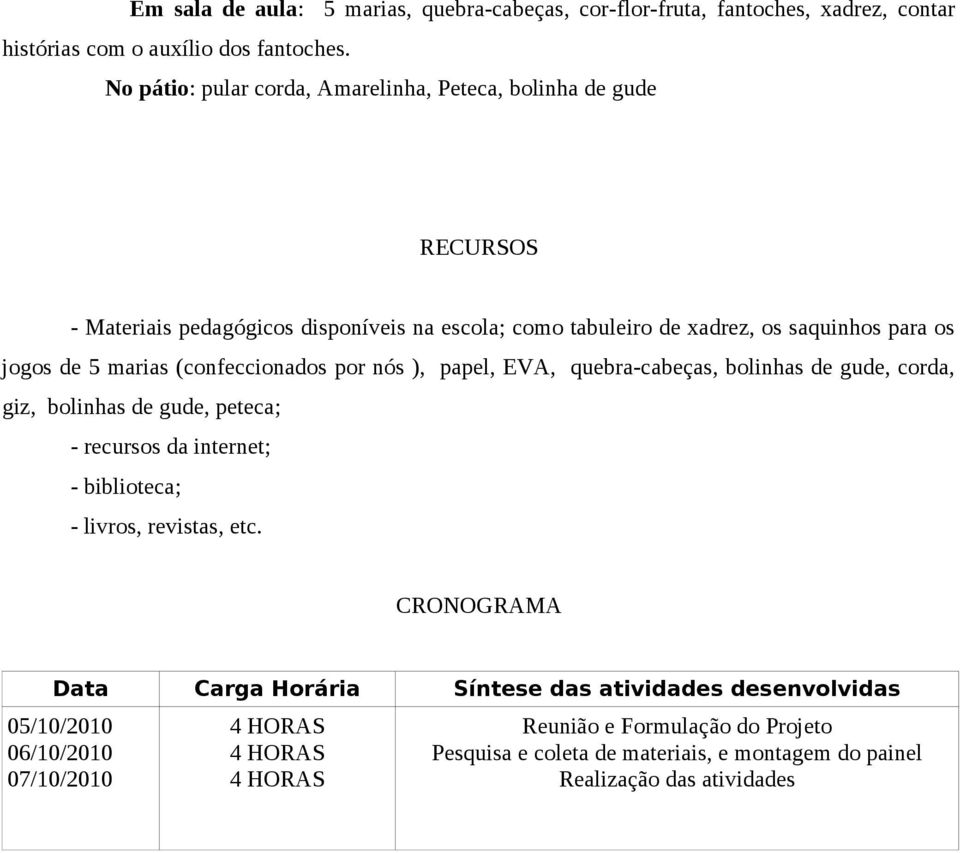 marias (confeccionados por nós ), papel, EVA, quebra-cabeças, bolinhas de gude, corda, giz, bolinhas de gude, peteca; - recursos da internet; - biblioteca; - livros, revistas,