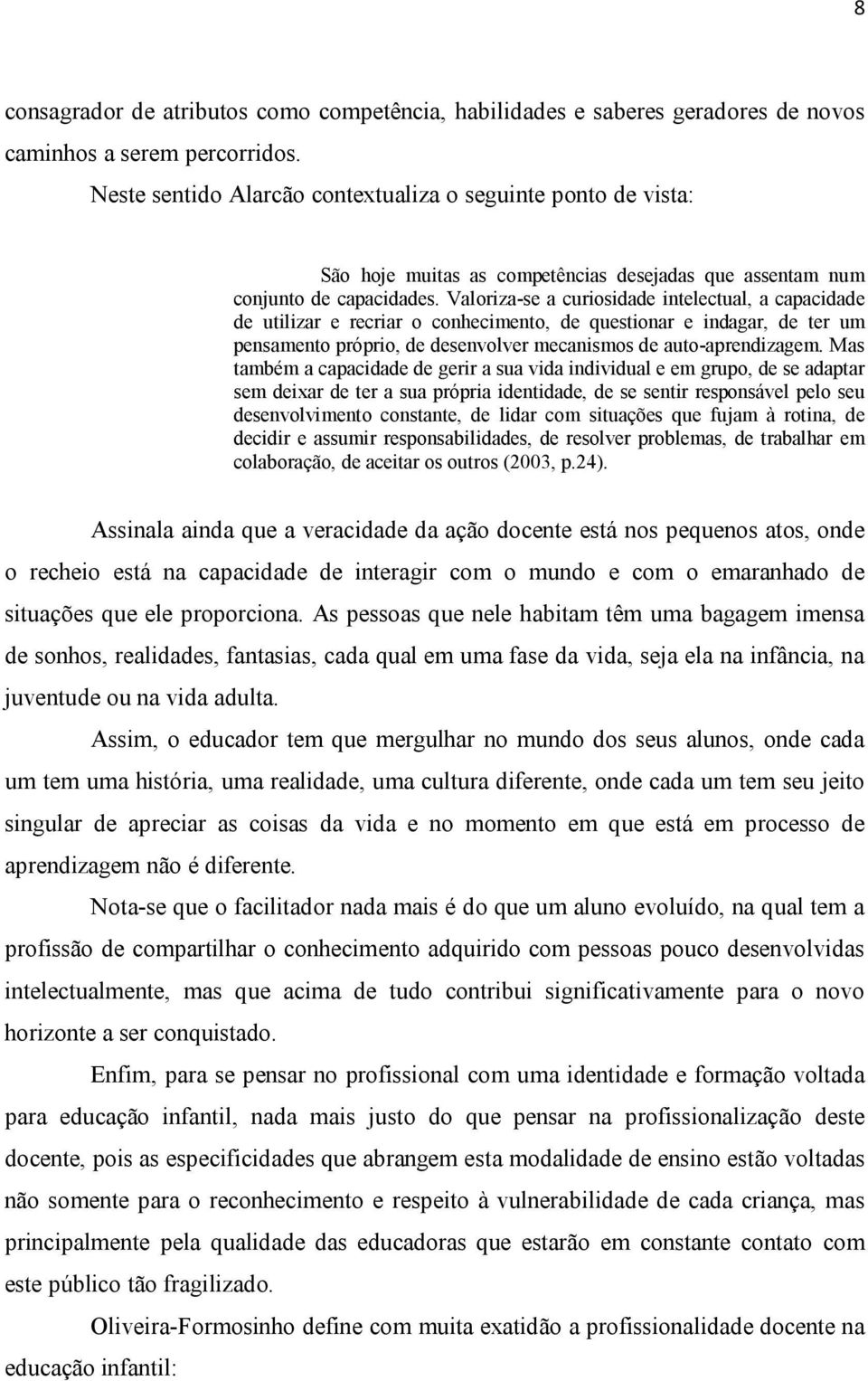 Valoriza-se a curiosidade intelectual, a capacidade de utilizar e recriar o conhecimento, de questionar e indagar, de ter um pensamento próprio, de desenvolver mecanismos de auto-aprendizagem.