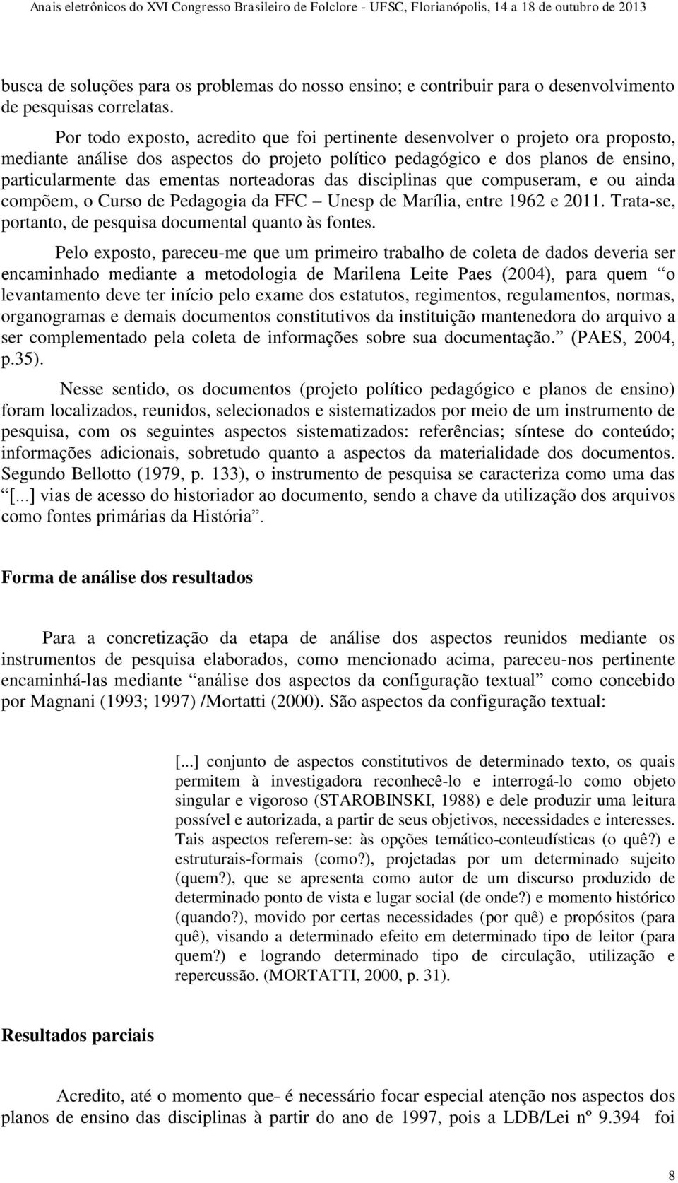 norteadoras das disciplinas que compuseram, e ou ainda compõem, o Curso de Pedagogia da FFC Unesp de Marília, entre 1962 e 2011. Trata-se, portanto, de pesquisa documental quanto às fontes.