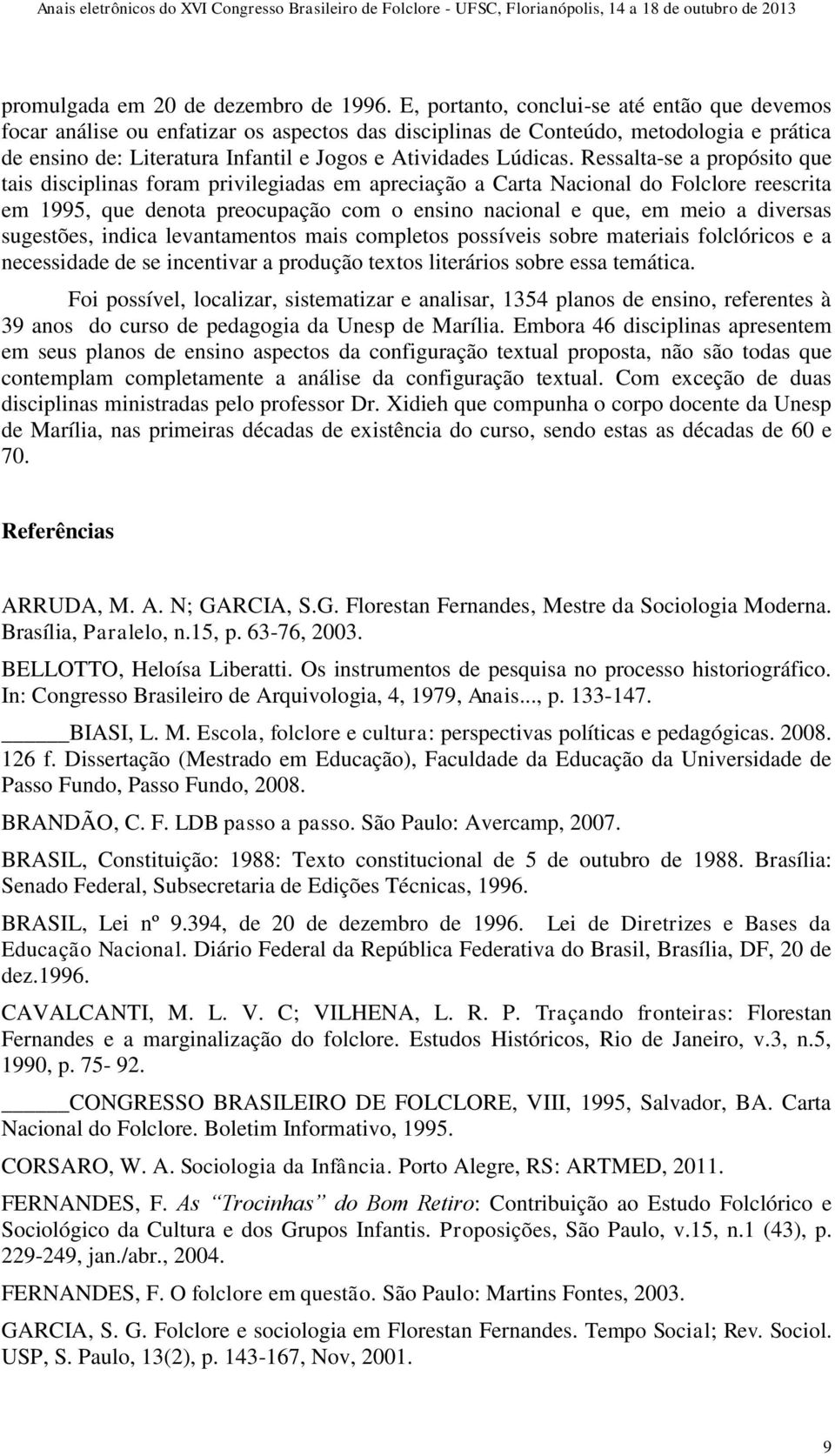 Ressalta-se a propósito que tais disciplinas foram privilegiadas em apreciação a Carta Nacional do Folclore reescrita em 1995, que denota preocupação com o ensino nacional e que, em meio a diversas