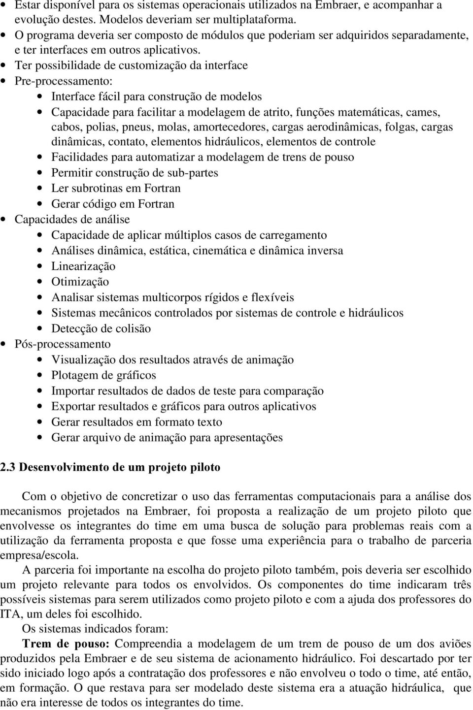 Ter possibilidade de customização da interface Pre-processamento: Interface fácil para construção de modelos Capacidade para facilitar a modelagem de atrito, funções matemáticas, cames, cabos,