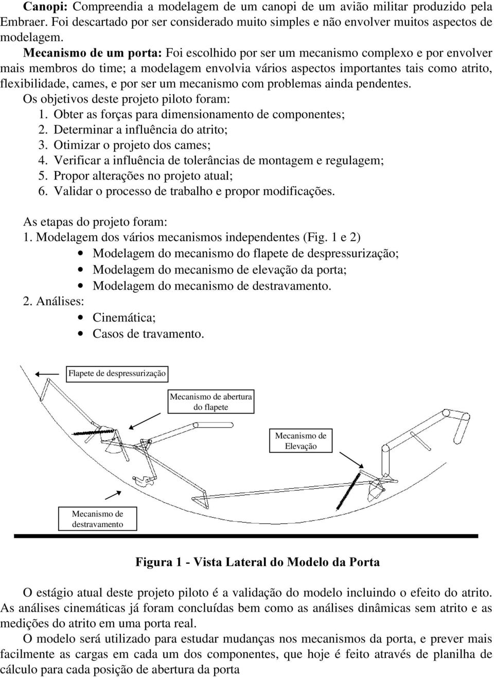 um mecanismo com problemas ainda pendentes. Os objetivos deste projeto piloto foram: 1. Obter as forças para dimensionamento de componentes; 2. Determinar a influência do atrito; 3.