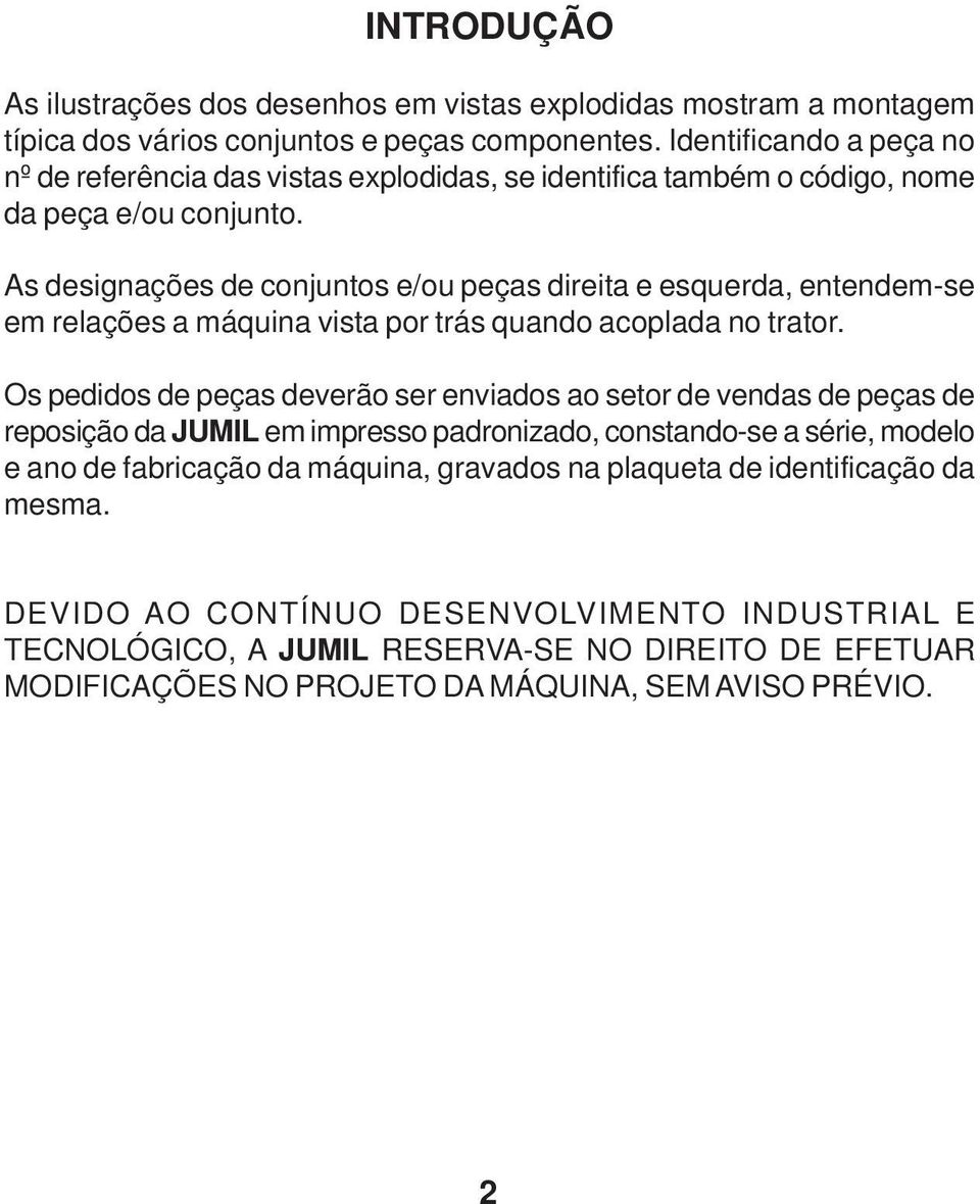 As designações de conjuntos e/ou peças direita e esquerda, entendem-se em relações a máquina vista por trás quando acoplada no trator.