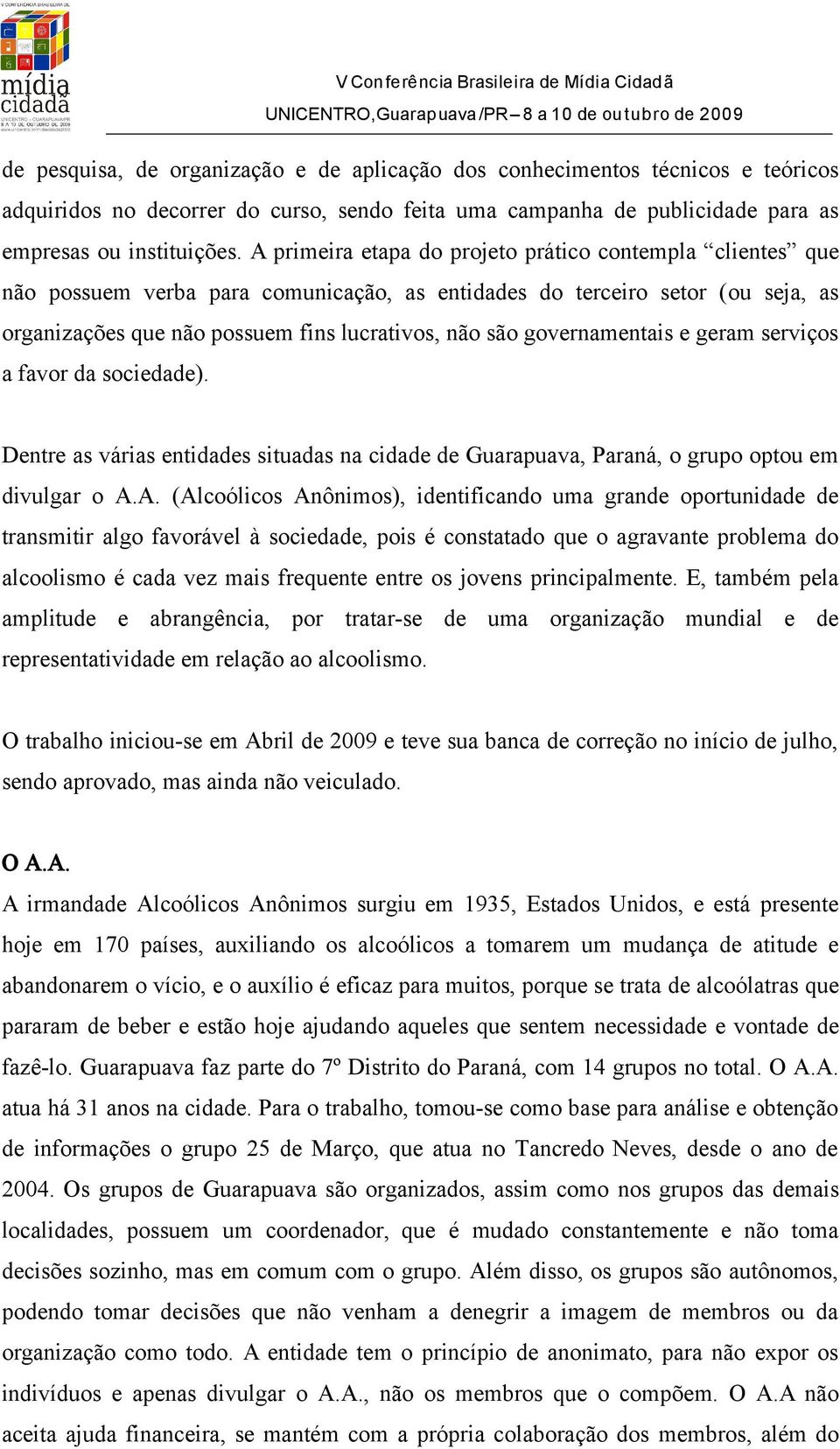 A primeira etapa do projeto prático contempla clientes que não possuem verba para comunicação, as entidades do terceiro setor (ou seja, as organizações que não possuem fins lucrativos, não são