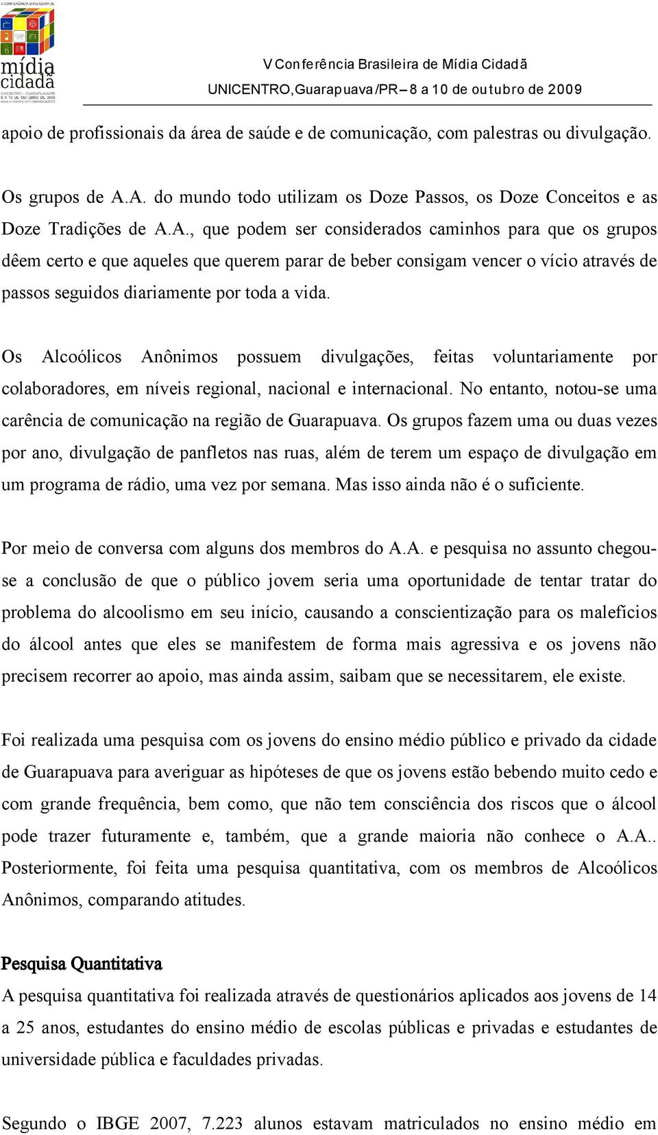 Os Alcoólicos Anônimos possuem divulgações, feitas voluntariamente por colaboradores, em níveis regional, nacional e internacional.