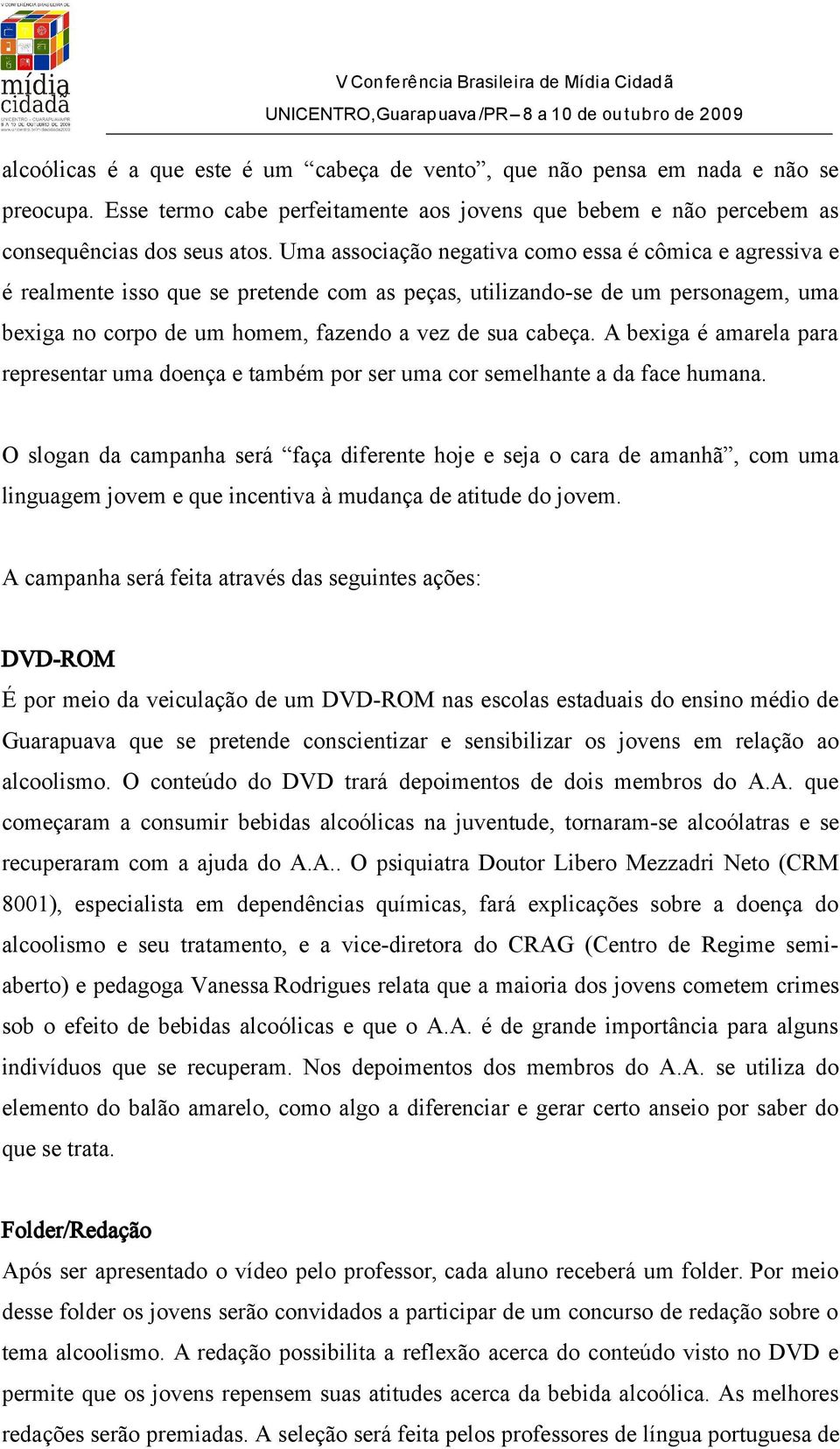 Uma associação negativa como essa é cômica e agressiva e é realmente isso que se pretende com as peças, utilizando-se de um personagem, uma bexiga no corpo de um homem, fazendo a vez de sua cabeça.