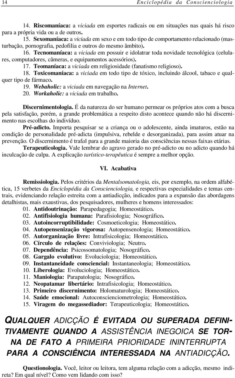 Tecnomaníaca: a viciada em possuir e idolatrar toda novidade tecnológica (celulares, computadores, câmeras, e equipamentos acessórios). 17.