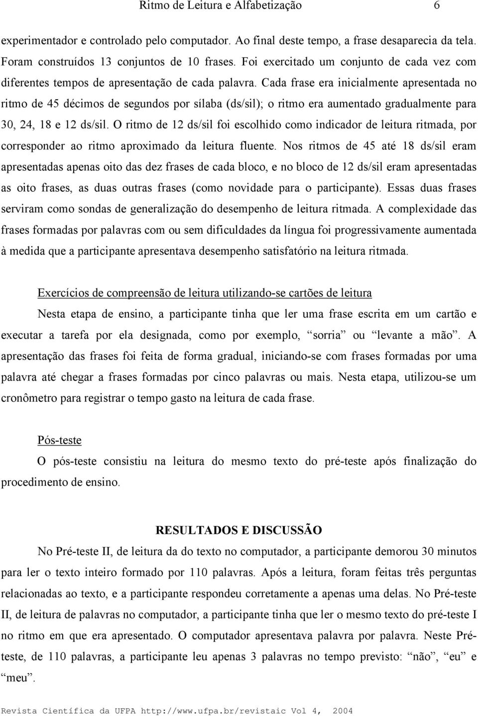 Cada frase era inicialmente apresentada no ritmo de 45 décimos de segundos por sílaba (ds/sil); o ritmo era aumentado gradualmente para 30, 24, 8 e 2 ds/sil.