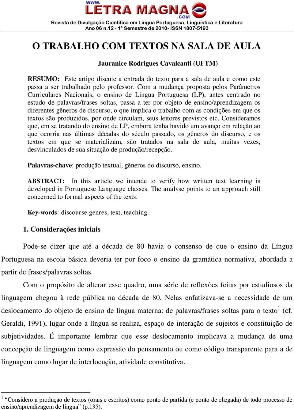 os diferentes gêneros de discurso, o que implica o trabalho com as condições em que os textos são produzidos, por onde circulam, seus leitores previstos etc.