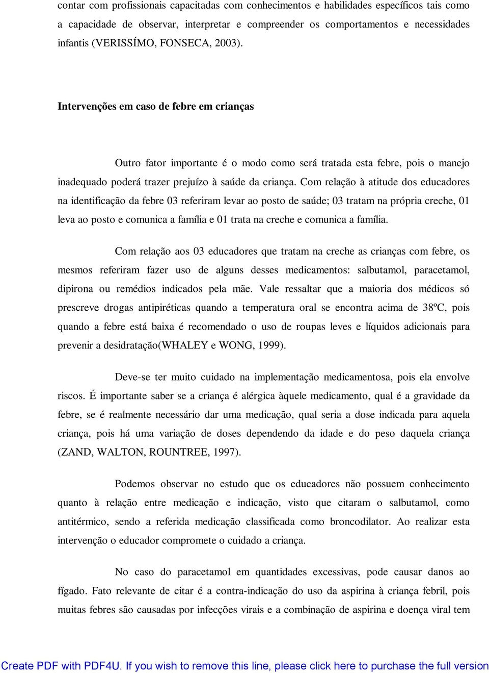 Com relação à atitude dos educadores na identificação da febre 03 referiram levar ao posto de saúde; 03 tratam na própria creche, 01 leva ao posto e comunica a família e 01 trata na creche e comunica