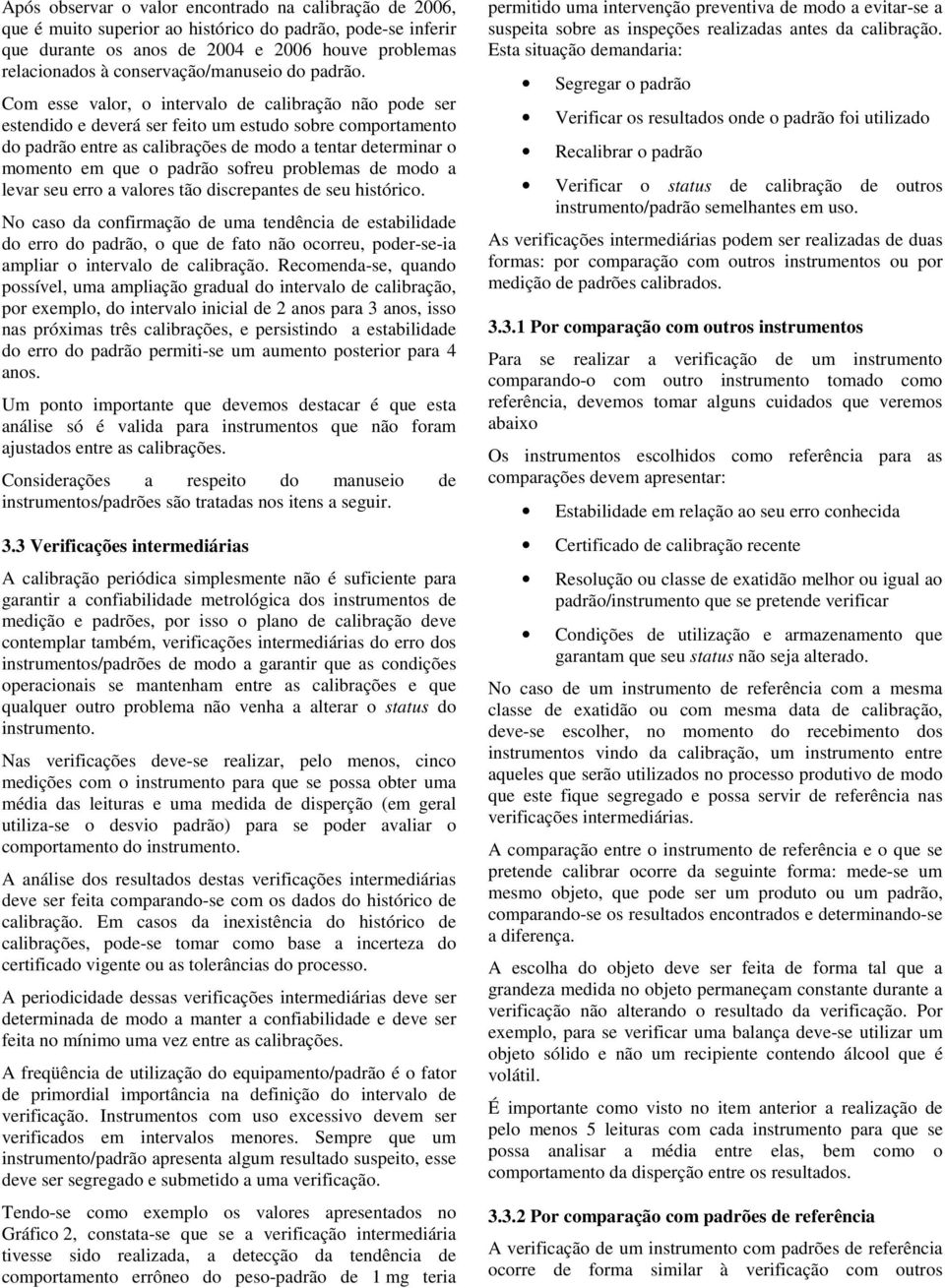 Com esse valor, o intervalo de calibração não pode ser estendido e deverá ser feito um estudo sobre comportamento do padrão entre as calibrações de modo a tentar determinar o momento em que o padrão