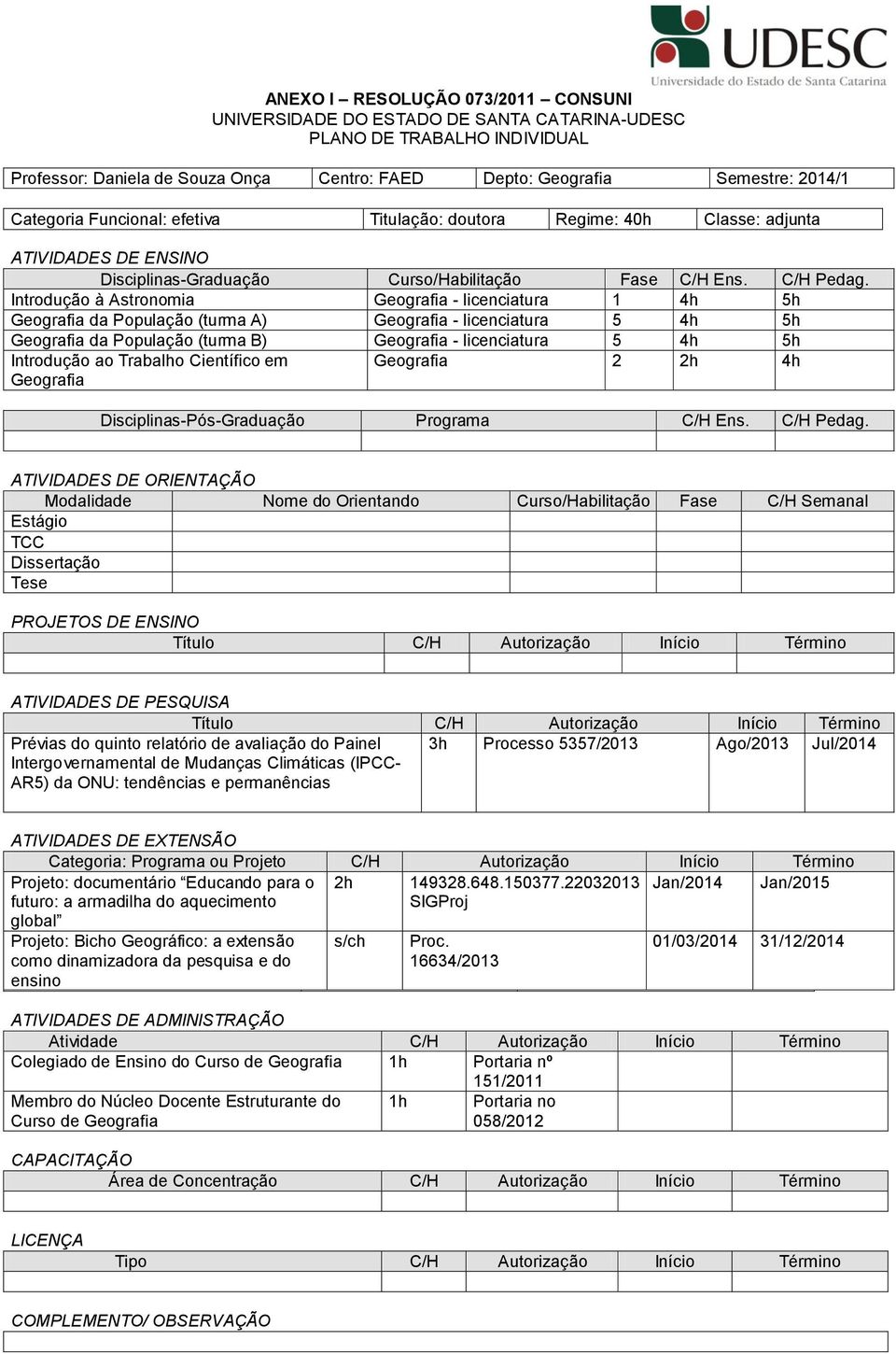 Introdução à Astronomia Geografia - licenciatura 1 4h 5h Geografia da População (turma A) Geografia - licenciatura 5 4h 5h Geografia da População (turma B) Geografia - licenciatura 5 4h 5h Introdução