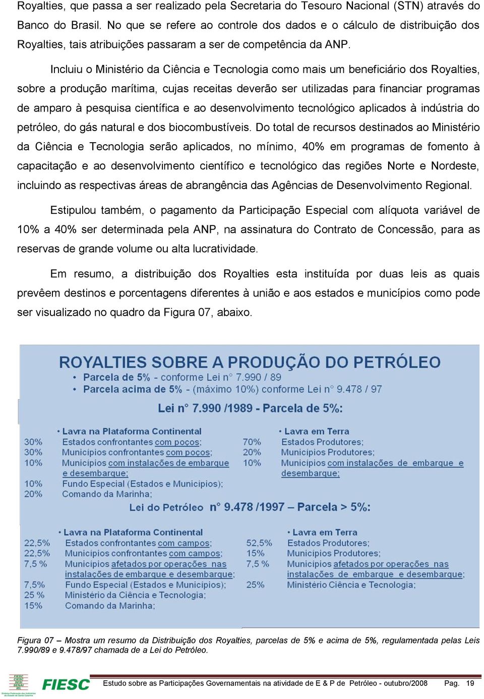 Incluiu o Ministério da Ciência e Tecnologia como mais um beneficiário dos Royalties, sobre a produção marítima, cujas receitas deverão ser utilizadas para financiar programas de amparo à pesquisa