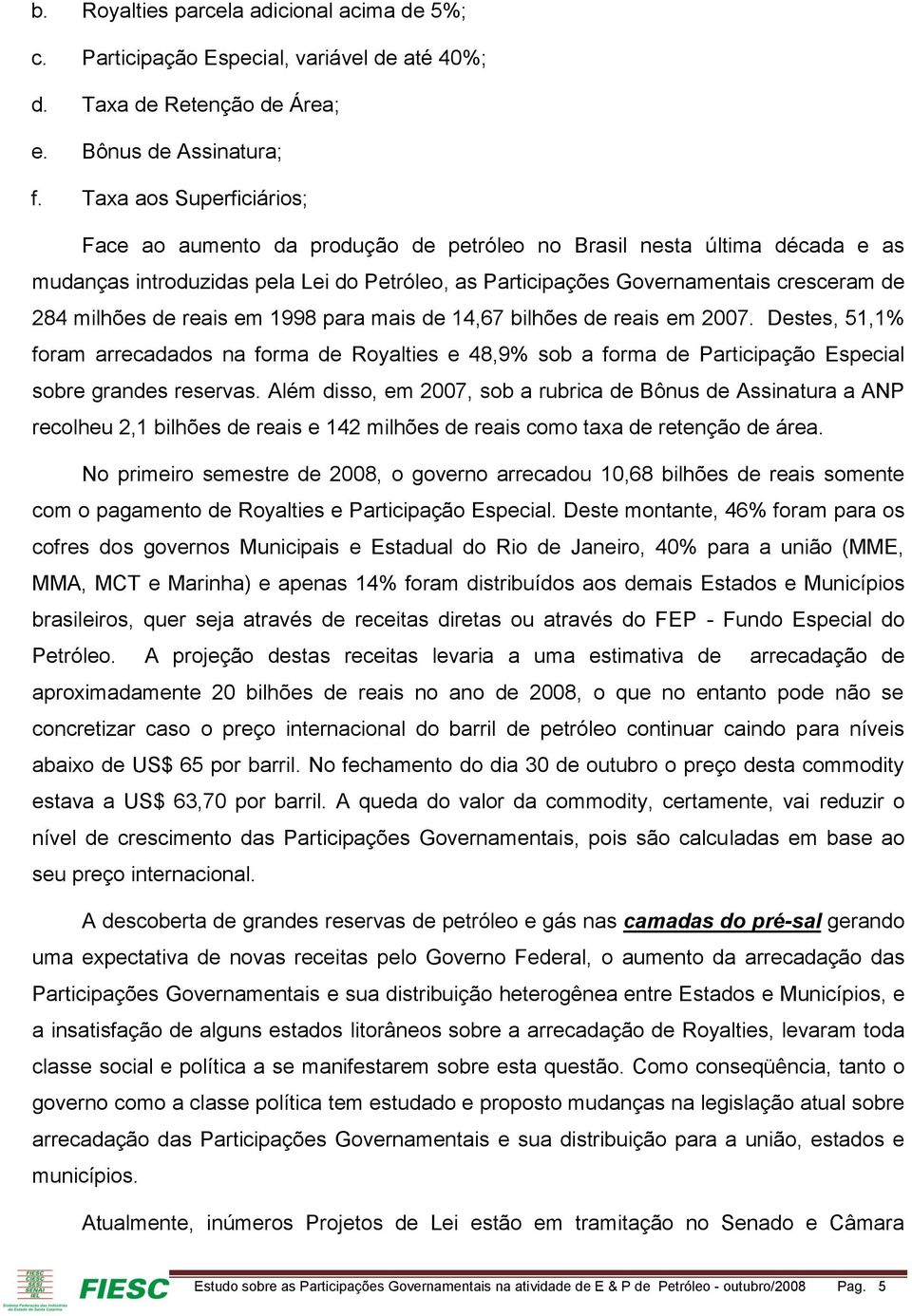 milhões de reais em 1998 para mais de 14,67 bilhões de reais em 2007. Destes, 51,1% foram arrecadados na forma de Royalties e 48,9% sob a forma de Participação Especial sobre grandes reservas.