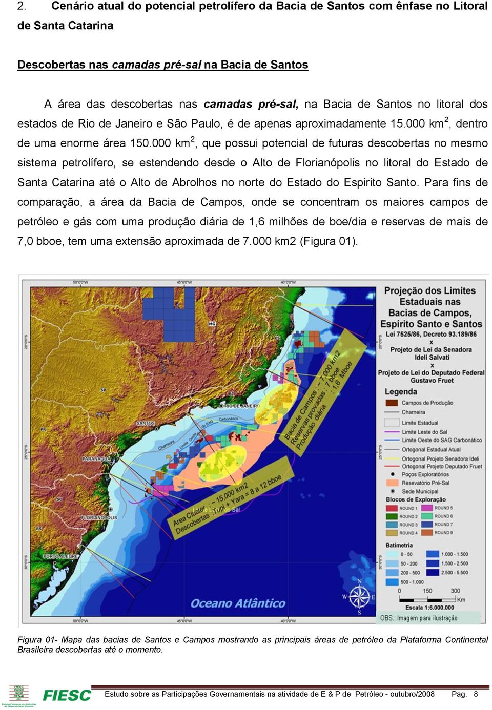 000 km 2, que possui potencial de futuras descobertas no mesmo sistema petrolífero, se estendendo desde o Alto de Florianópolis no litoral do Estado de Santa Catarina até o Alto de Abrolhos no norte