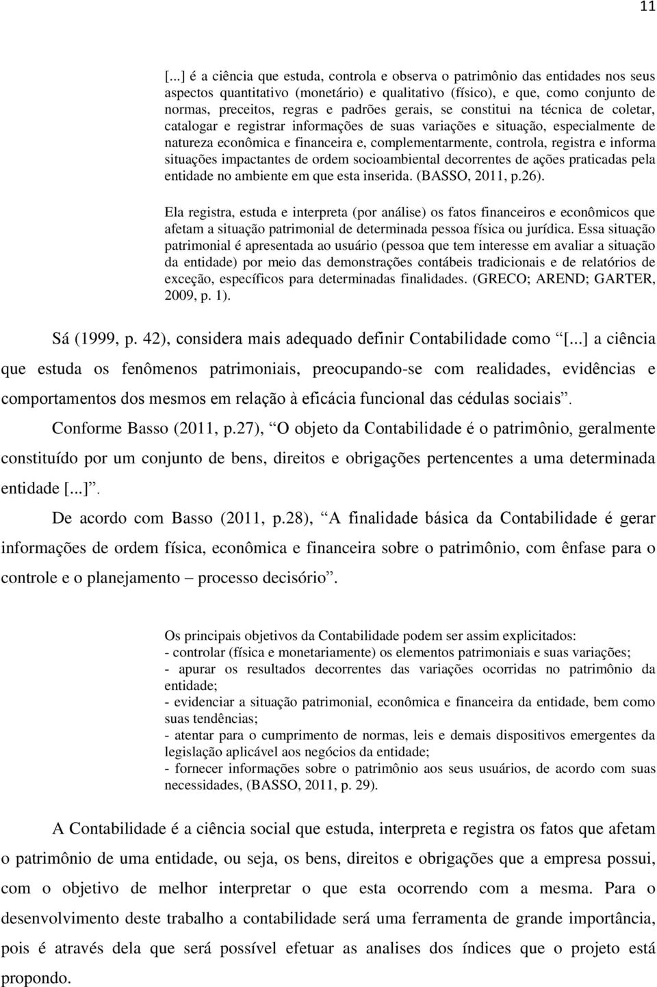 registra e informa situações impactantes de ordem socioambiental decorrentes de ações praticadas pela entidade no ambiente em que esta inserida. (BASSO, 2011, p.26).