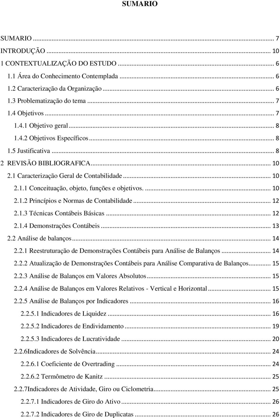 ... 10 2.1.2 Princípios e Normas de Contabilidade... 12 2.1.3 Técnicas Contábeis Básicas... 12 2.1.4 Demonstrações Contábeis... 13 2.2 Análise de balanços... 14 2.2.1 Reestruturação de Demonstrações Contábeis para Análise de Balanços.