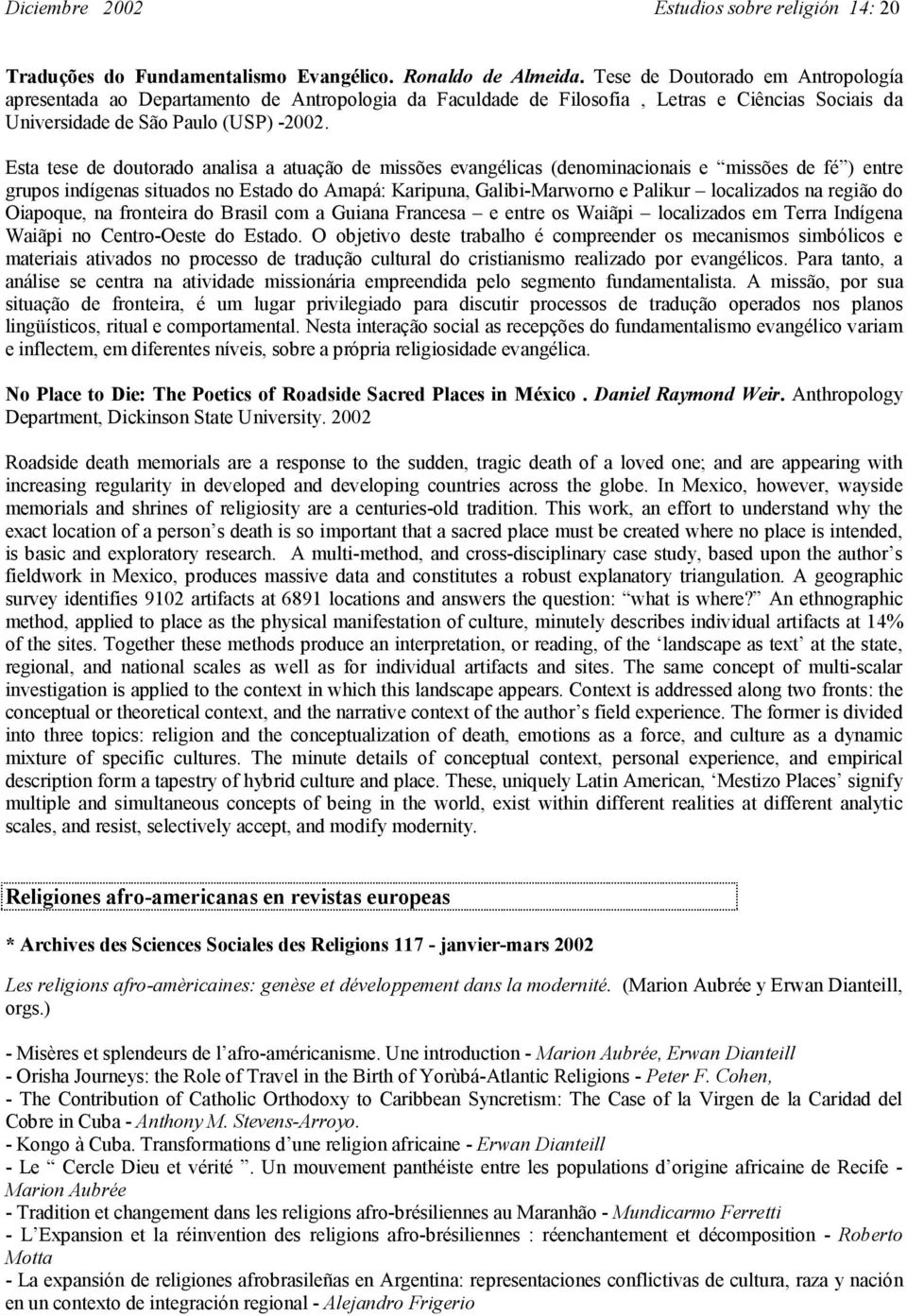 Esta tese de doutorado analisa a atuação de missões evangélicas (denominacionais e missões de fé ) entre grupos indígenas situados no Estado do Amapá: Karipuna, Galibi-Marworno e Palikur localizados