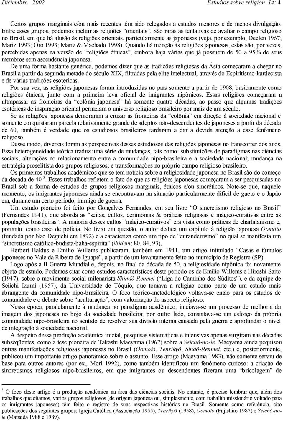 São raras as tentativas de avaliar o campo religioso no Brasil, em que há alusão às religiões orientais, particularmente as japonesas (veja, por exemplo, Deelen 1967; Mariz 1993; Oro 1993; Mariz &