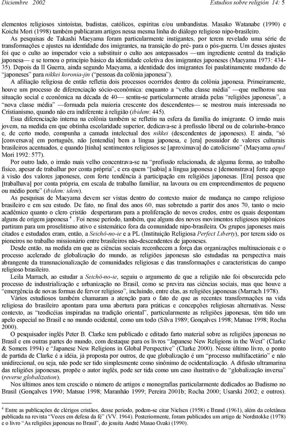 As pesquisas de Takashi Maeyama foram particularmente instigantes, por terem revelado uma série de transformações e ajustes na identidade dos imigrantes, na transição do pré- para o pós-guerra.