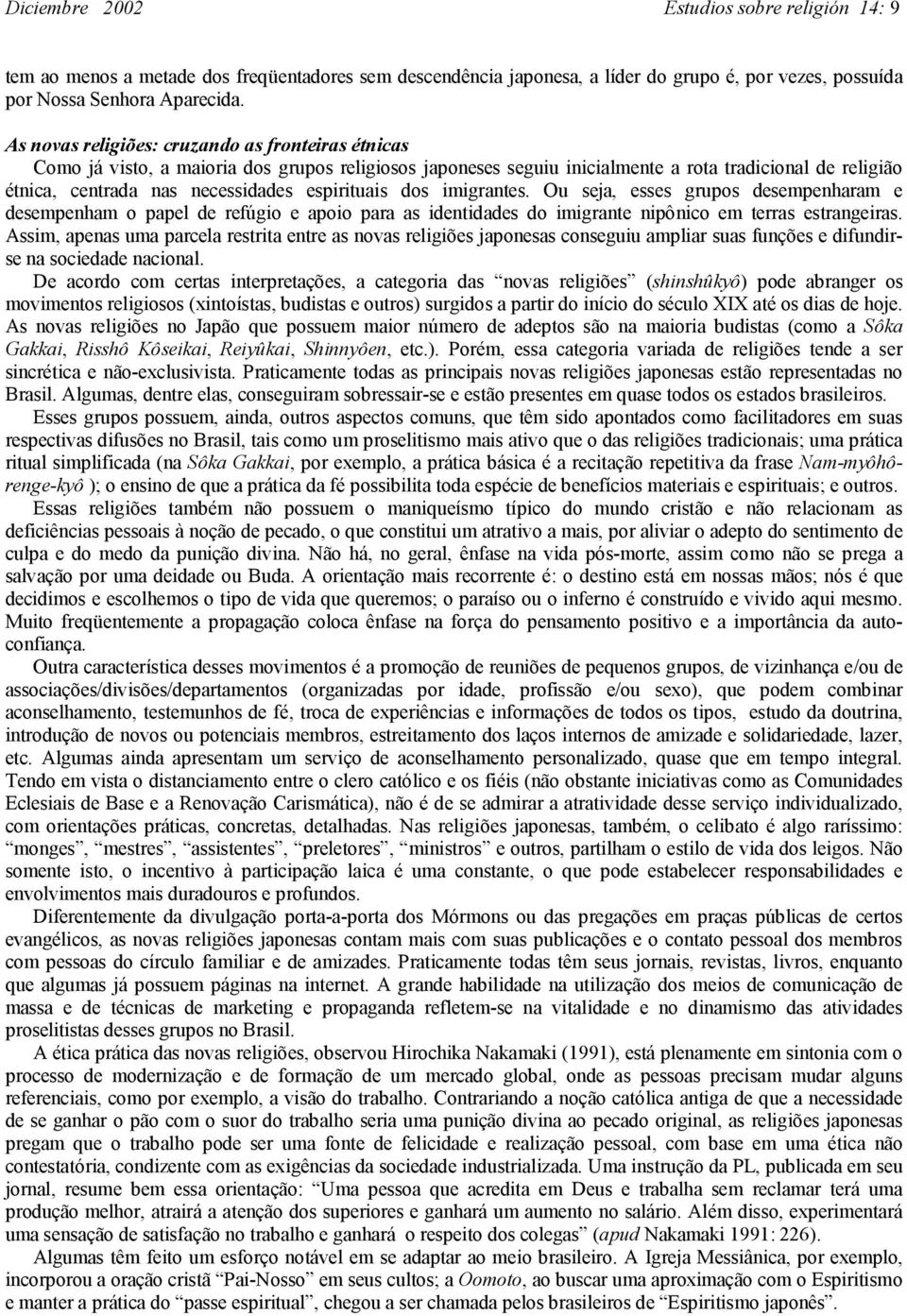 espirituais dos imigrantes. Ou seja, esses grupos desempenharam e desempenham o papel de refúgio e apoio para as identidades do imigrante nipônico em terras estrangeiras.