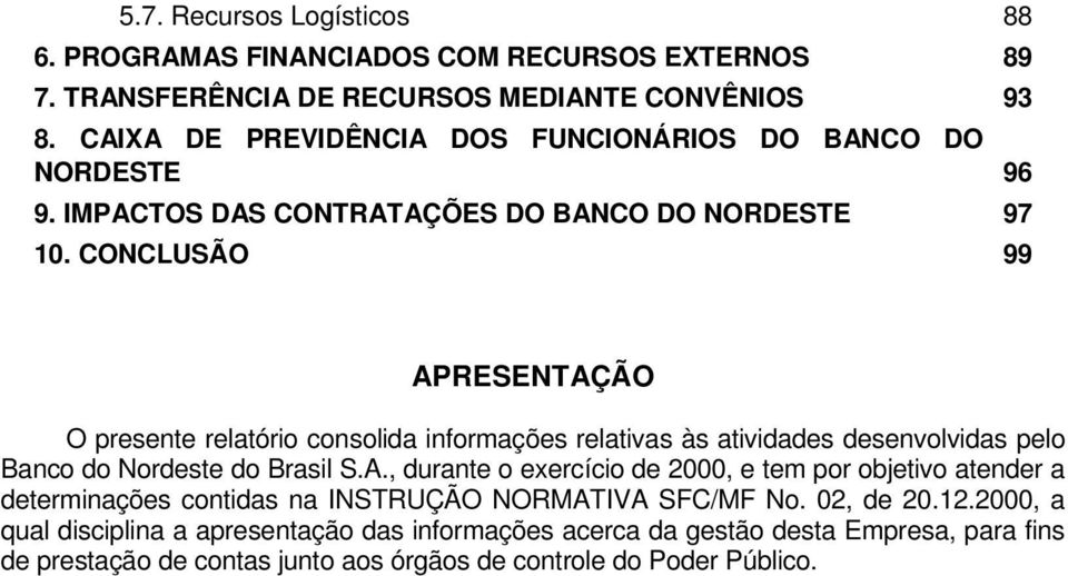 CONCLUSÃO 99 APRESENTAÇÃO O presente relatório consolida informações relativas às atividades desenvolvidas pelo Banco do Nordeste do Brasil S.A., durante o exercício de 2000, e tem por objetivo atender a determinações contidas na INSTRUÇÃO NORMATIVA SFC/MF No.