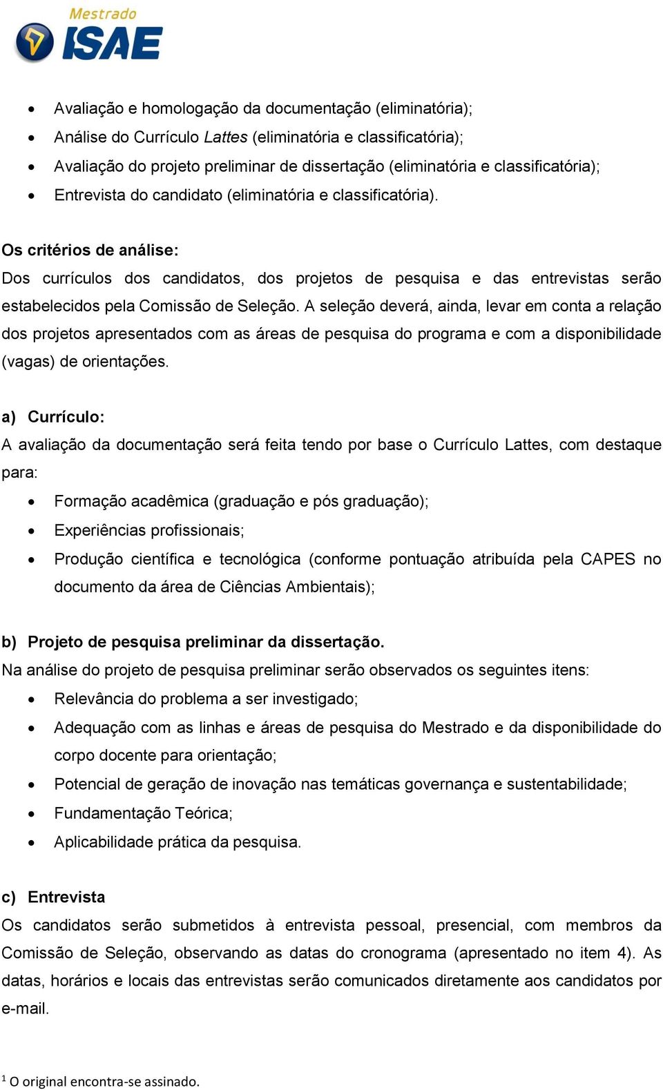 Os critérios de análise: Dos currículos dos candidatos, dos projetos de pesquisa e das entrevistas serão estabelecidos pela Comissão de Seleção.